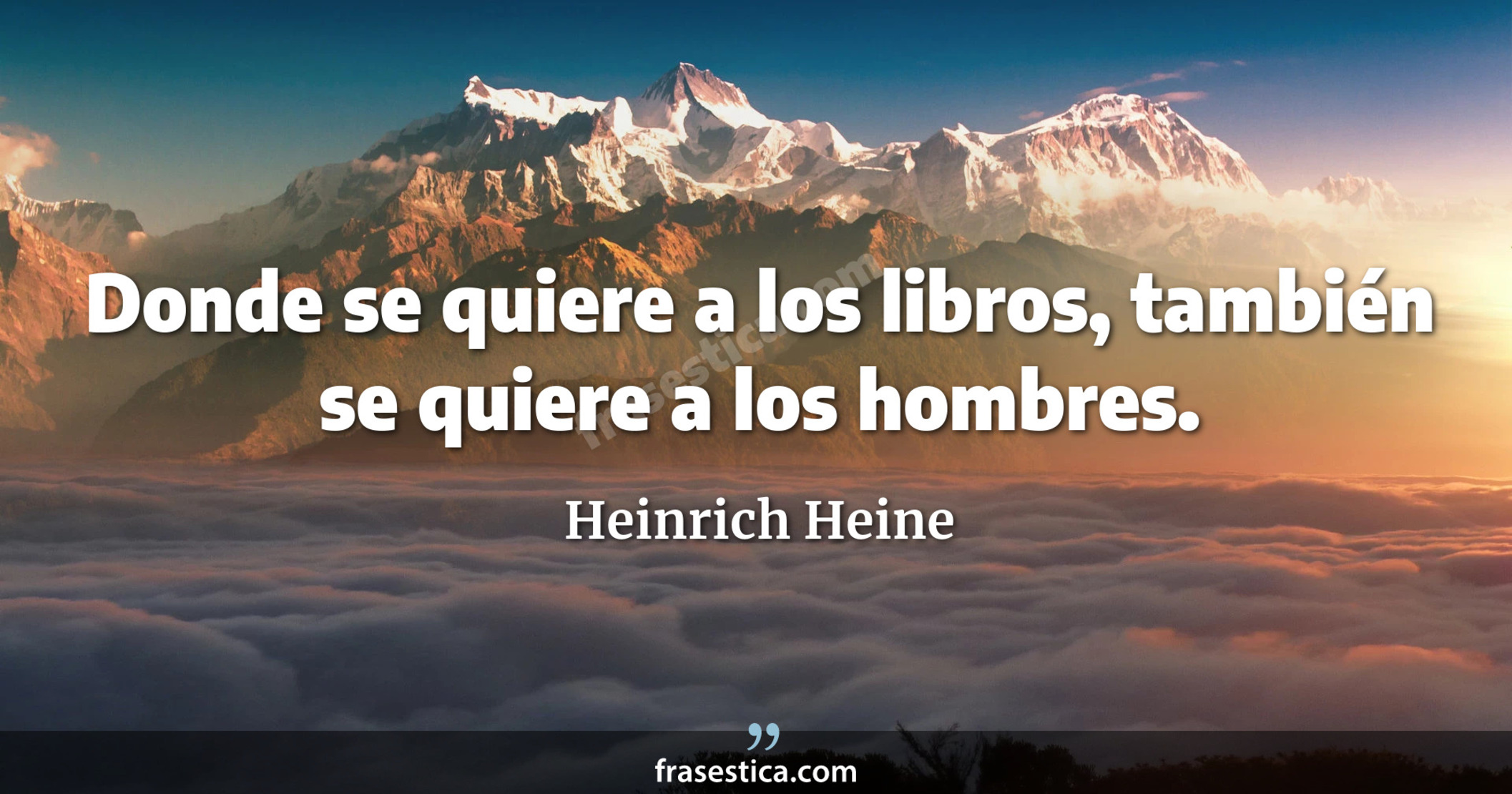 Donde se quiere a los libros, también se quiere a los hombres. - Heinrich Heine