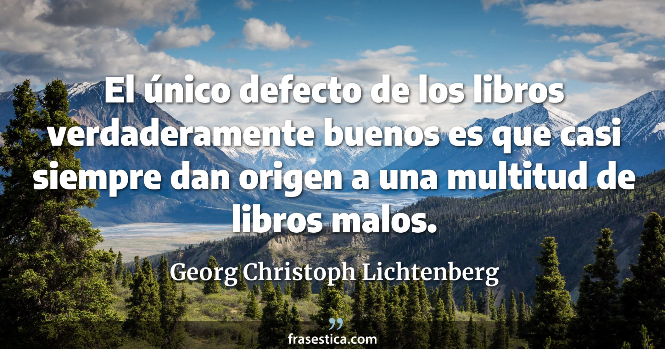El único defecto de los libros verdaderamente buenos es que casi siempre dan origen a una multitud de libros malos. - Georg Christoph Lichtenberg