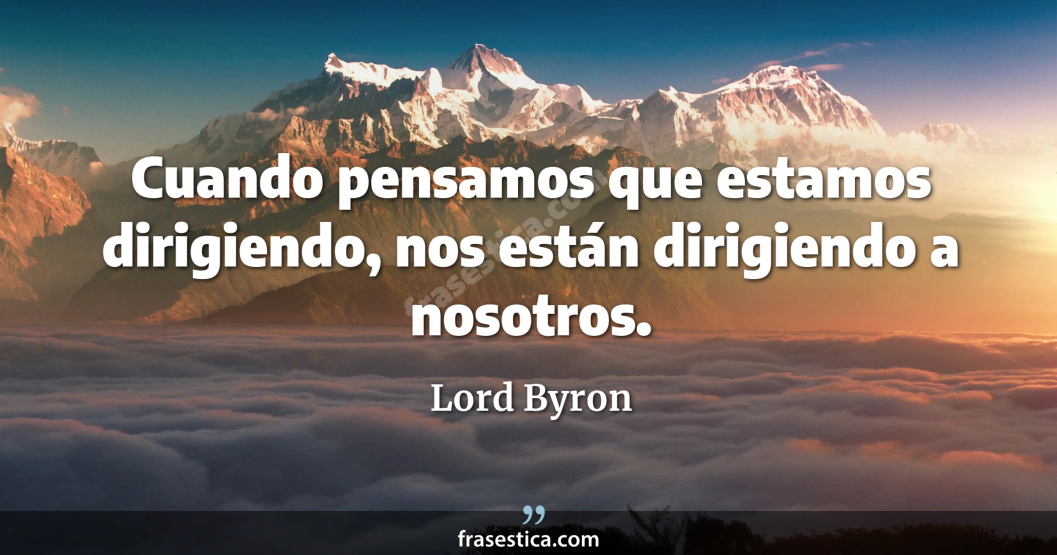 Cuando pensamos que estamos dirigiendo, nos están dirigiendo a nosotros. - Lord Byron