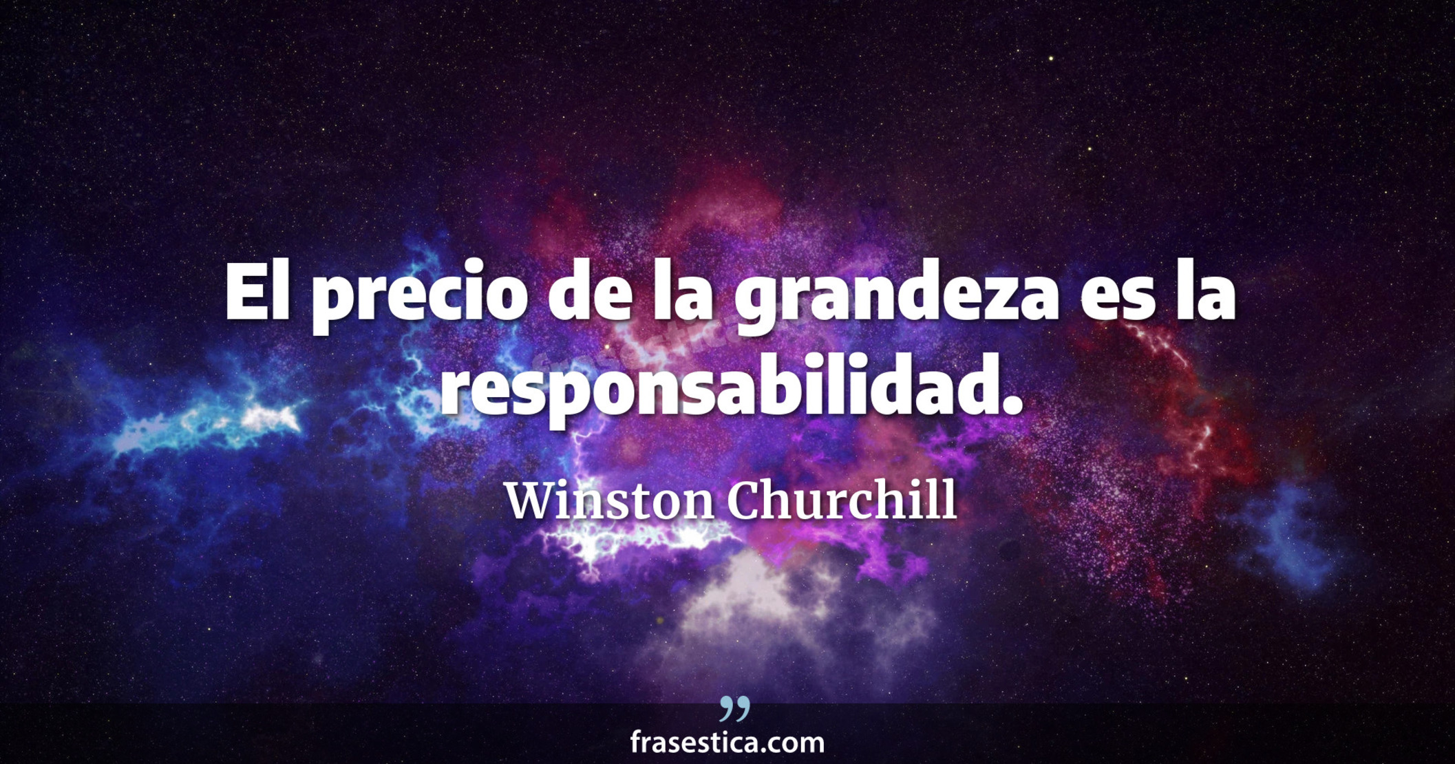 El precio de la grandeza es la responsabilidad. - Winston Churchill