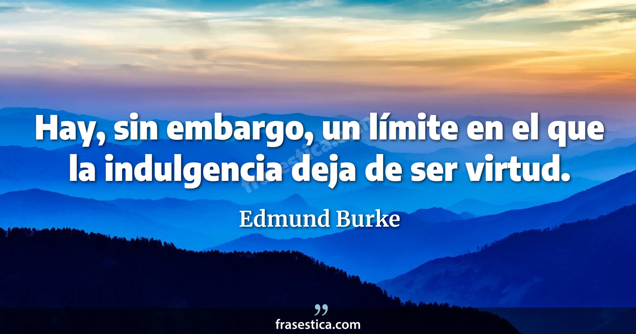 Hay, sin embargo, un límite en el que la indulgencia deja de ser virtud. - Edmund Burke
