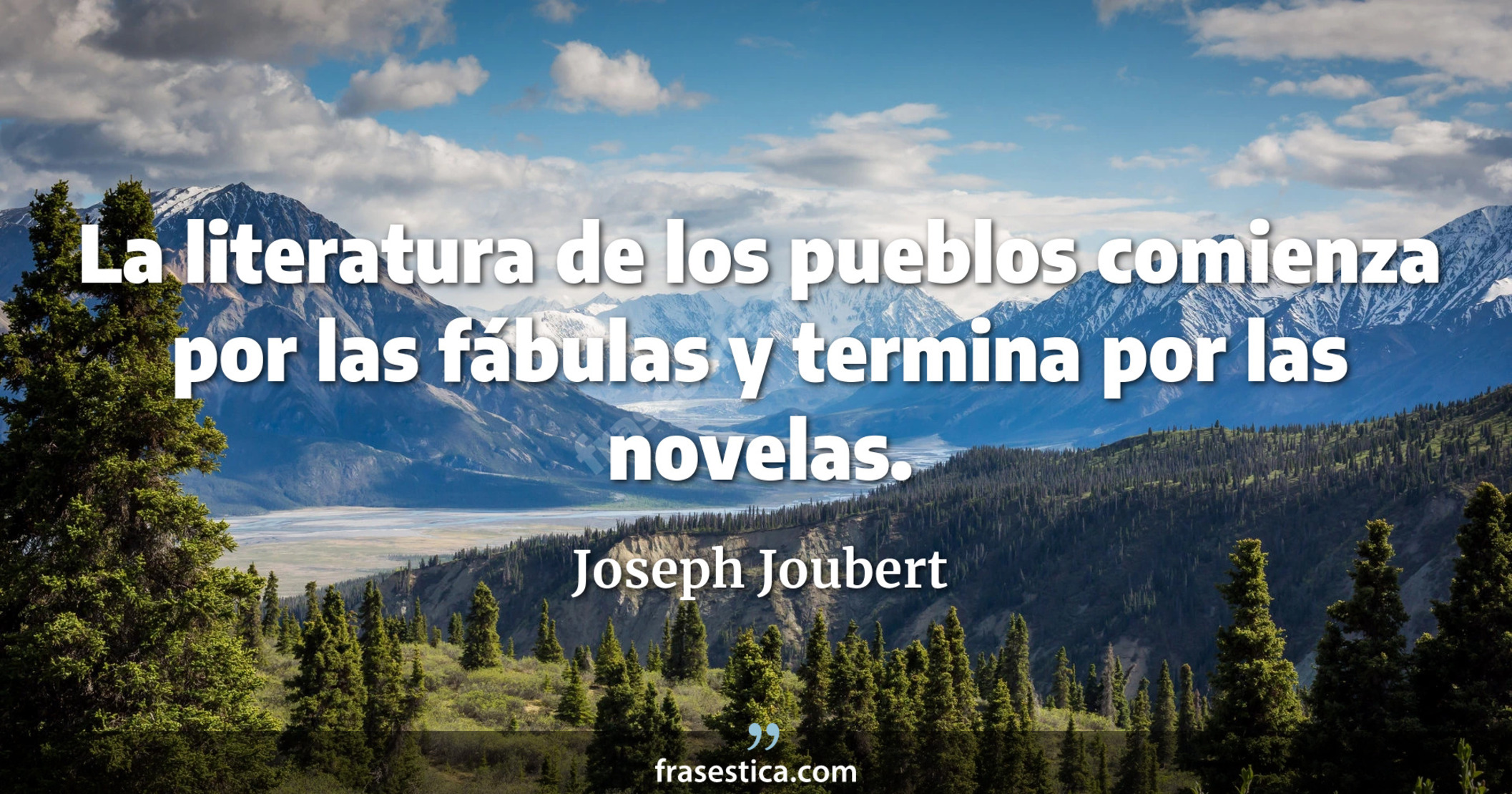 La literatura de los pueblos comienza por las fábulas y termina por las novelas. - Joseph Joubert