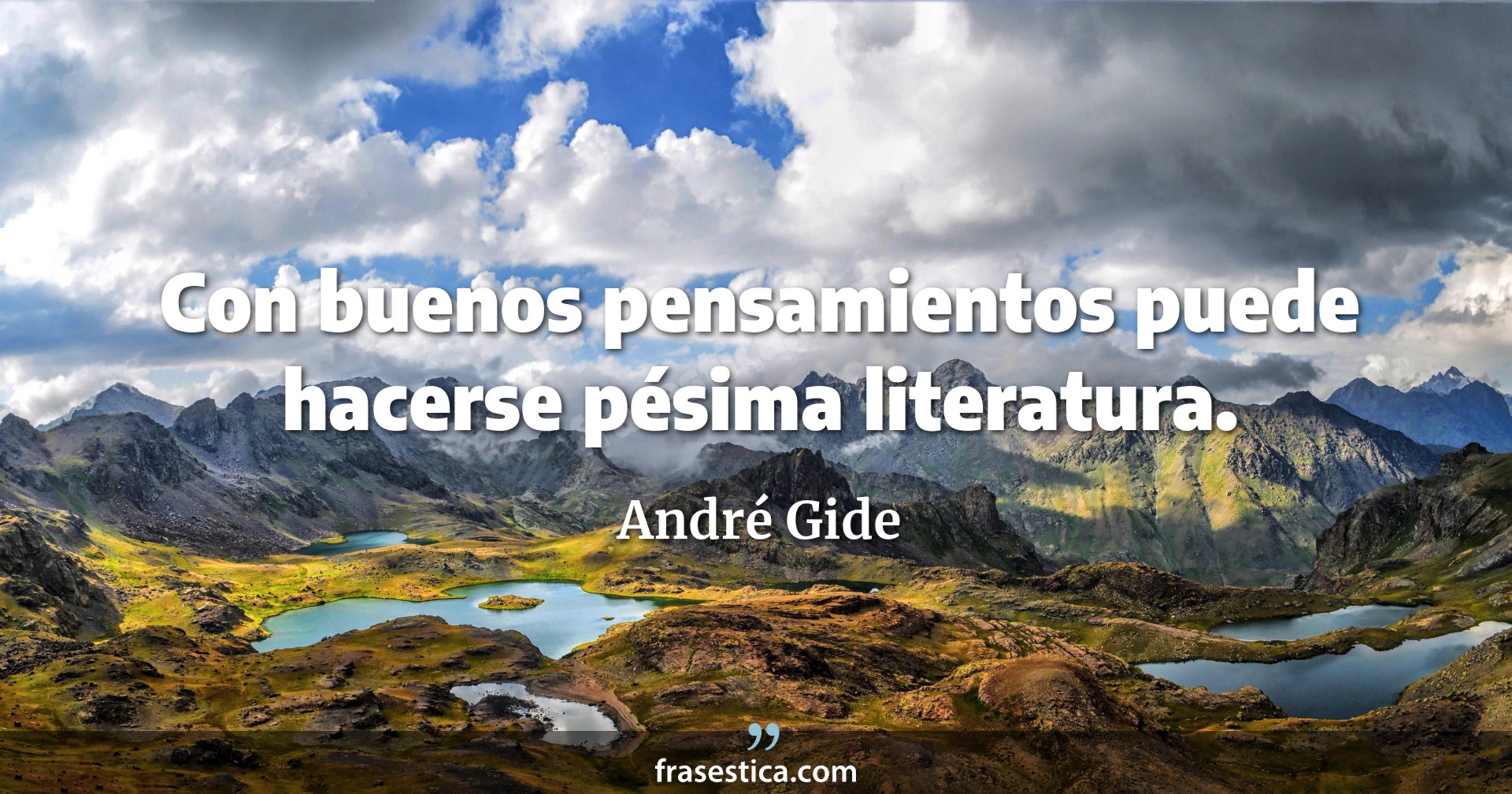 Con buenos pensamientos puede hacerse pésima literatura. - André Gide