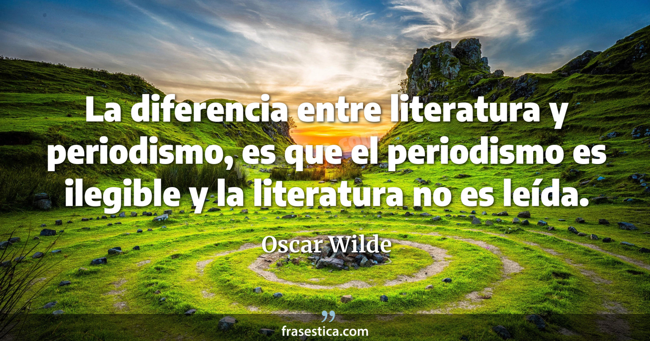 La diferencia entre literatura y periodismo, es que el periodismo es ilegible y la literatura no es leída. - Oscar Wilde