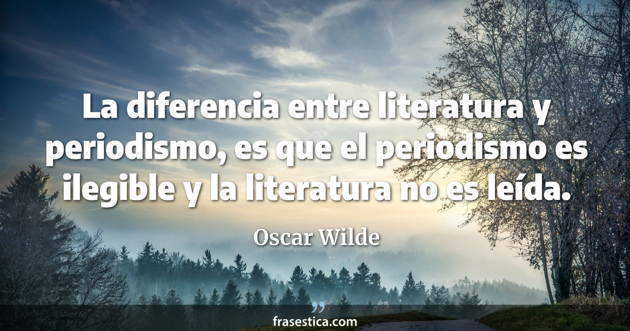 La diferencia entre literatura y periodismo, es que el periodismo es ilegible y la literatura no es leída. - Oscar Wilde