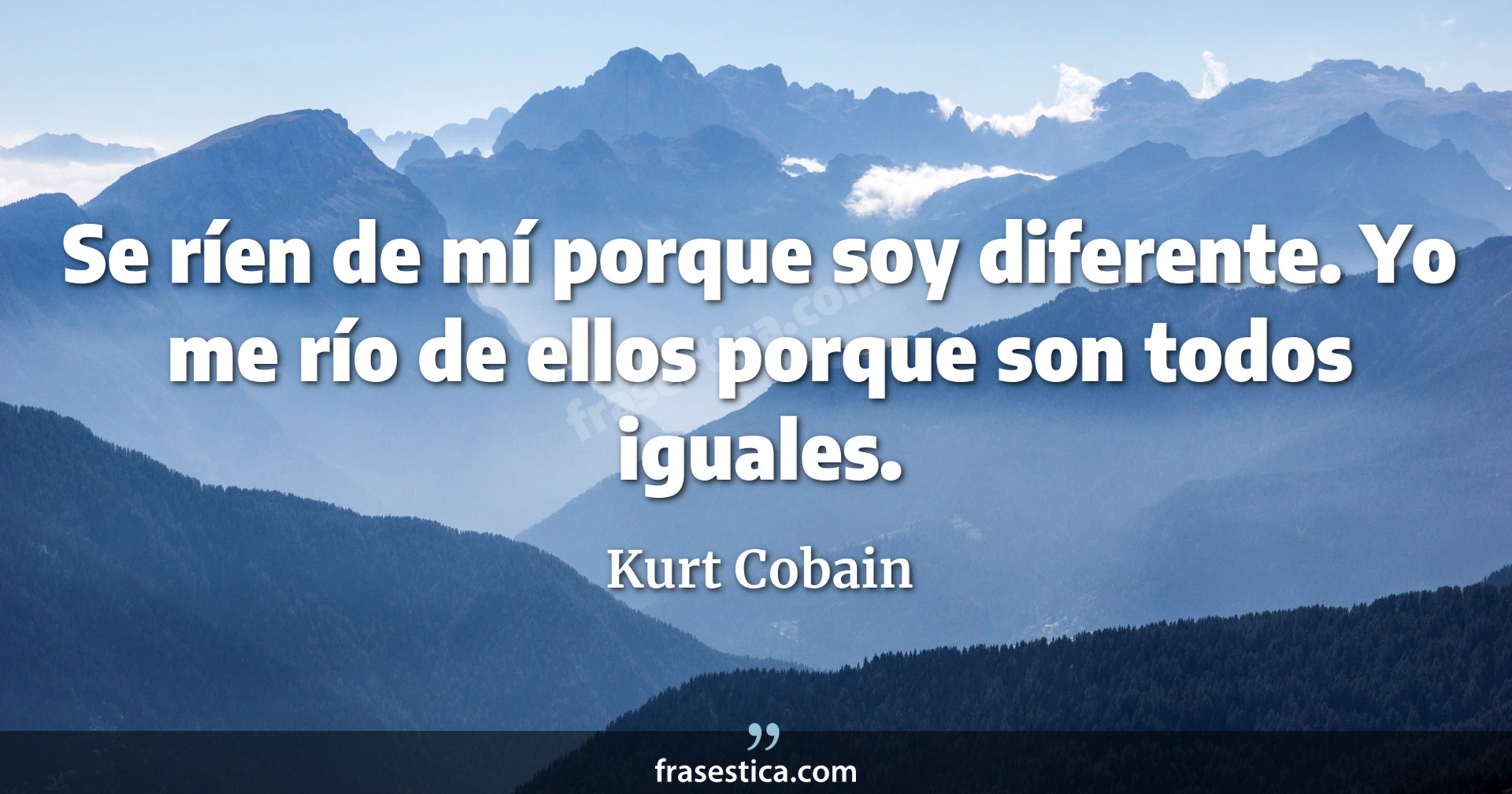 Se ríen de mí porque soy diferente. Yo me río de ellos porque son todos iguales. - Kurt Cobain