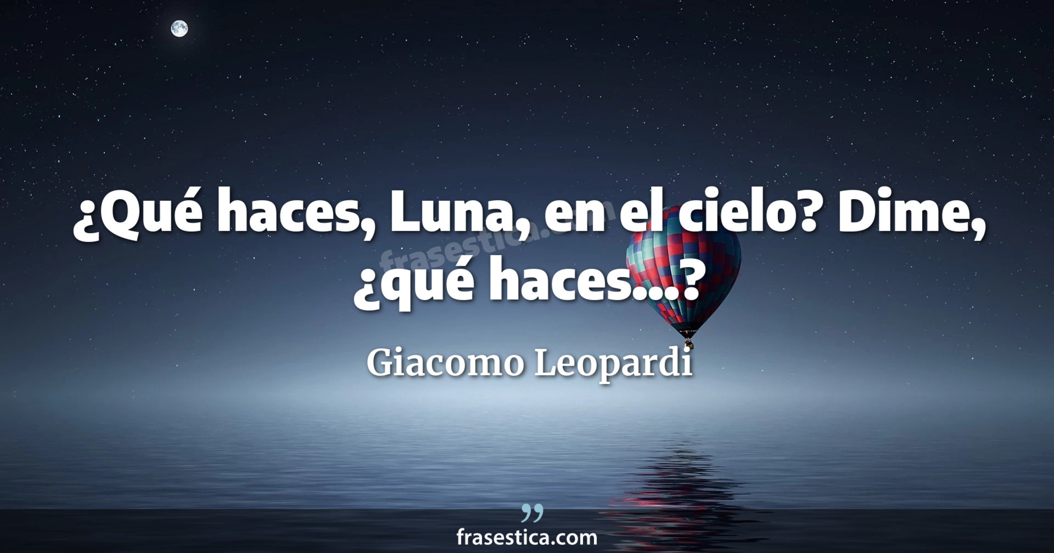 ¿Qué haces, Luna, en el cielo? Dime, ¿qué haces...? - Giacomo Leopardi