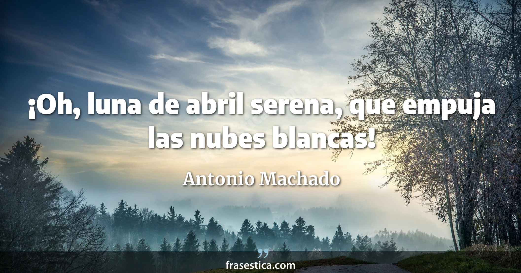 ¡Oh, luna de abril serena, que empuja las nubes blancas! - Antonio Machado