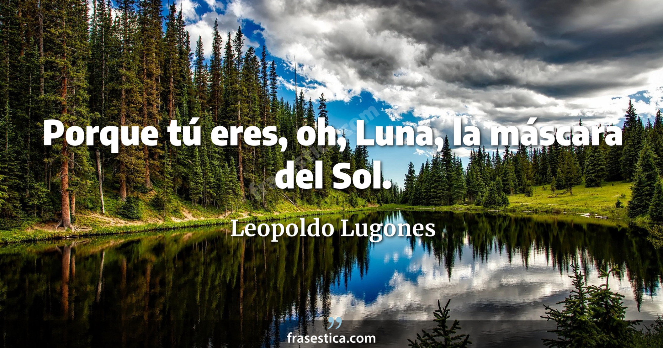 Porque tú eres, oh, Luna, la máscara del Sol. - Leopoldo Lugones