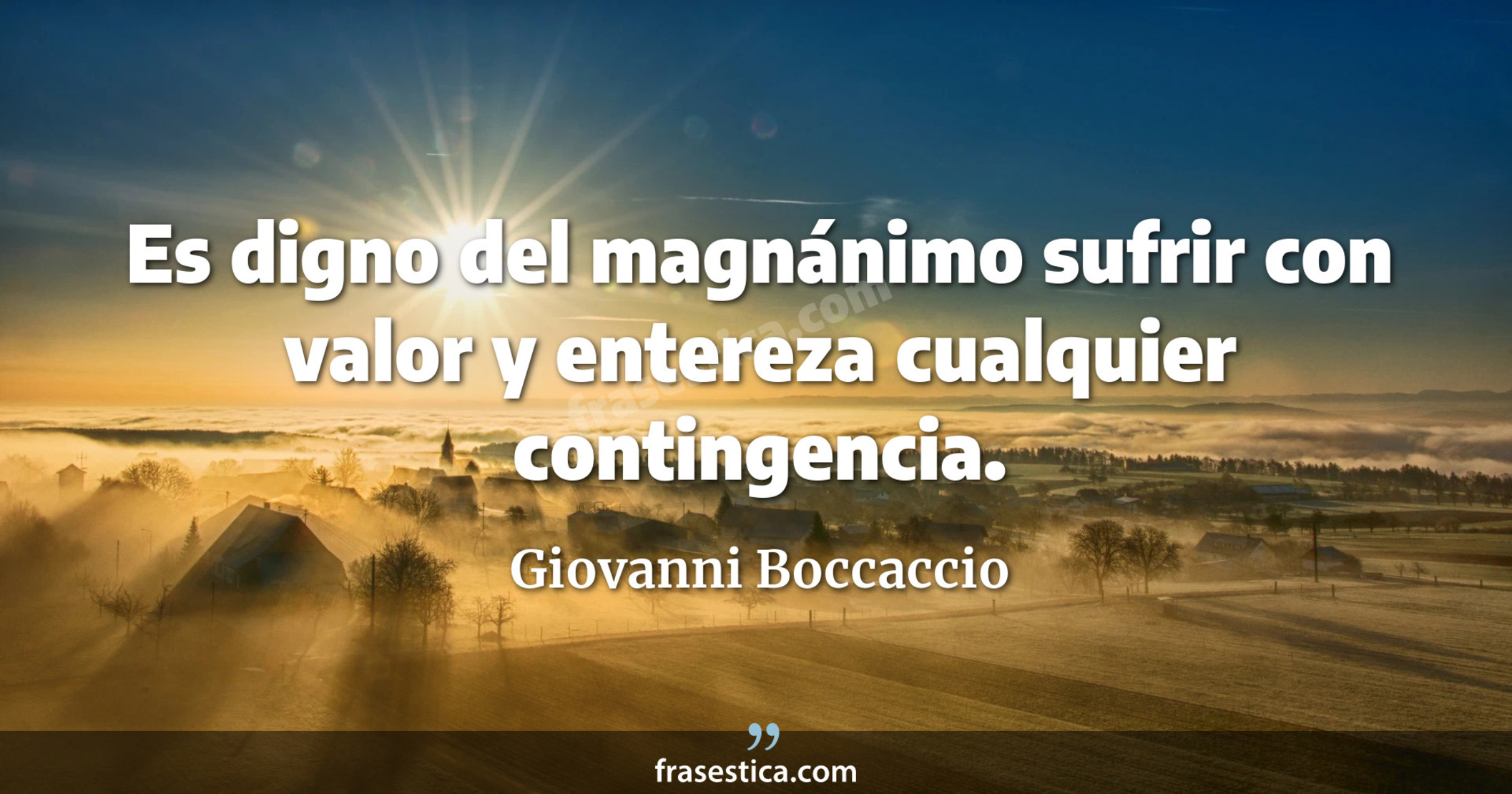 Es digno del magnánimo sufrir con valor y entereza cualquier contingencia. - Giovanni Boccaccio