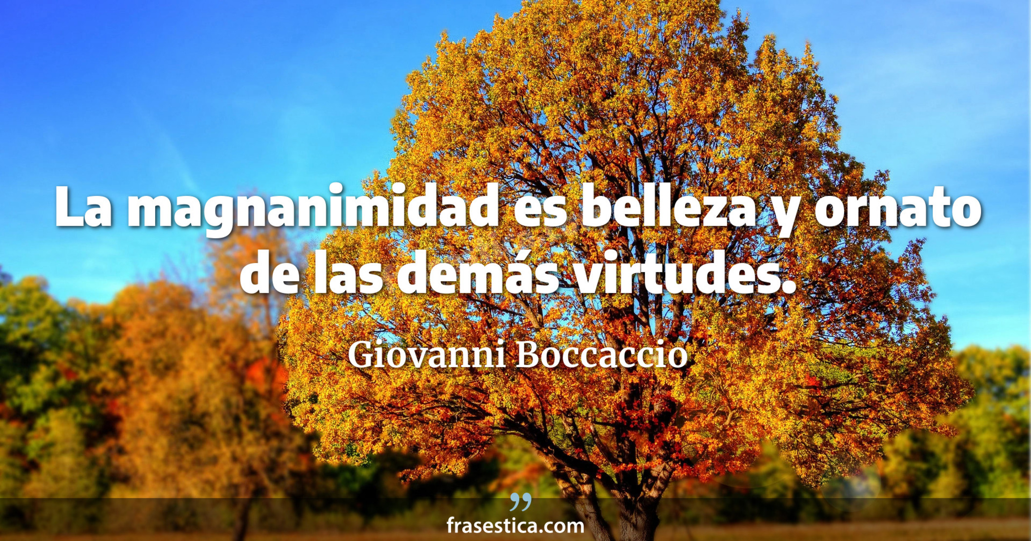La magnanimidad es belleza y ornato de las demás virtudes. - Giovanni Boccaccio