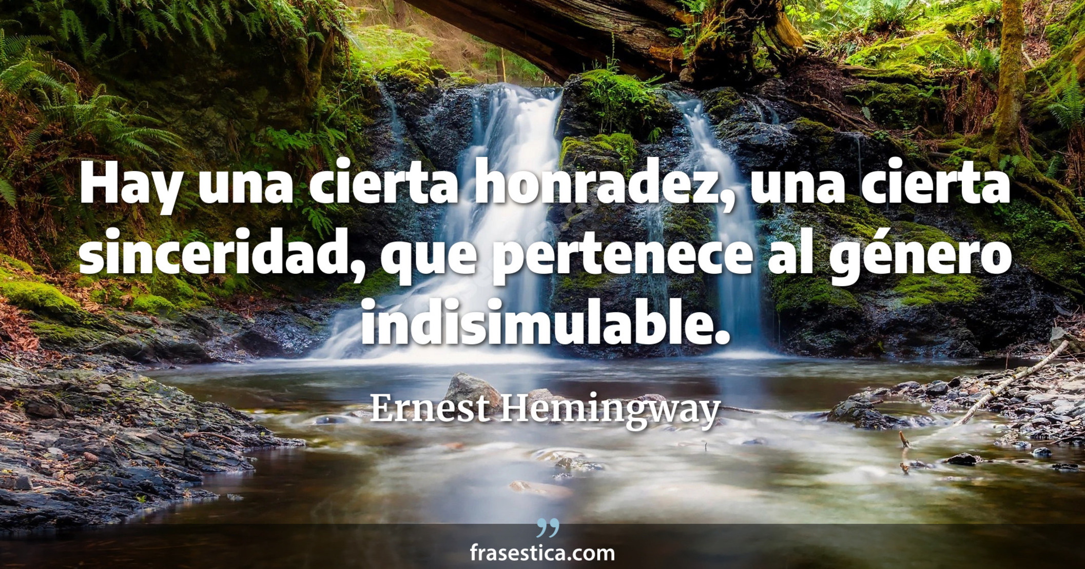 Hay una cierta honradez, una cierta sinceridad, que pertenece al género indisimulable. - Ernest Hemingway