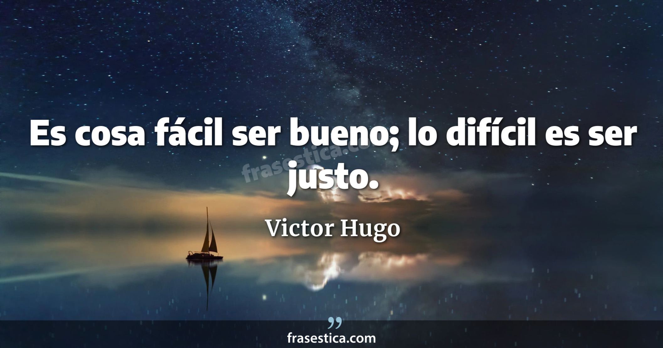Es cosa fácil ser bueno; lo difícil es ser justo. - Victor Hugo
