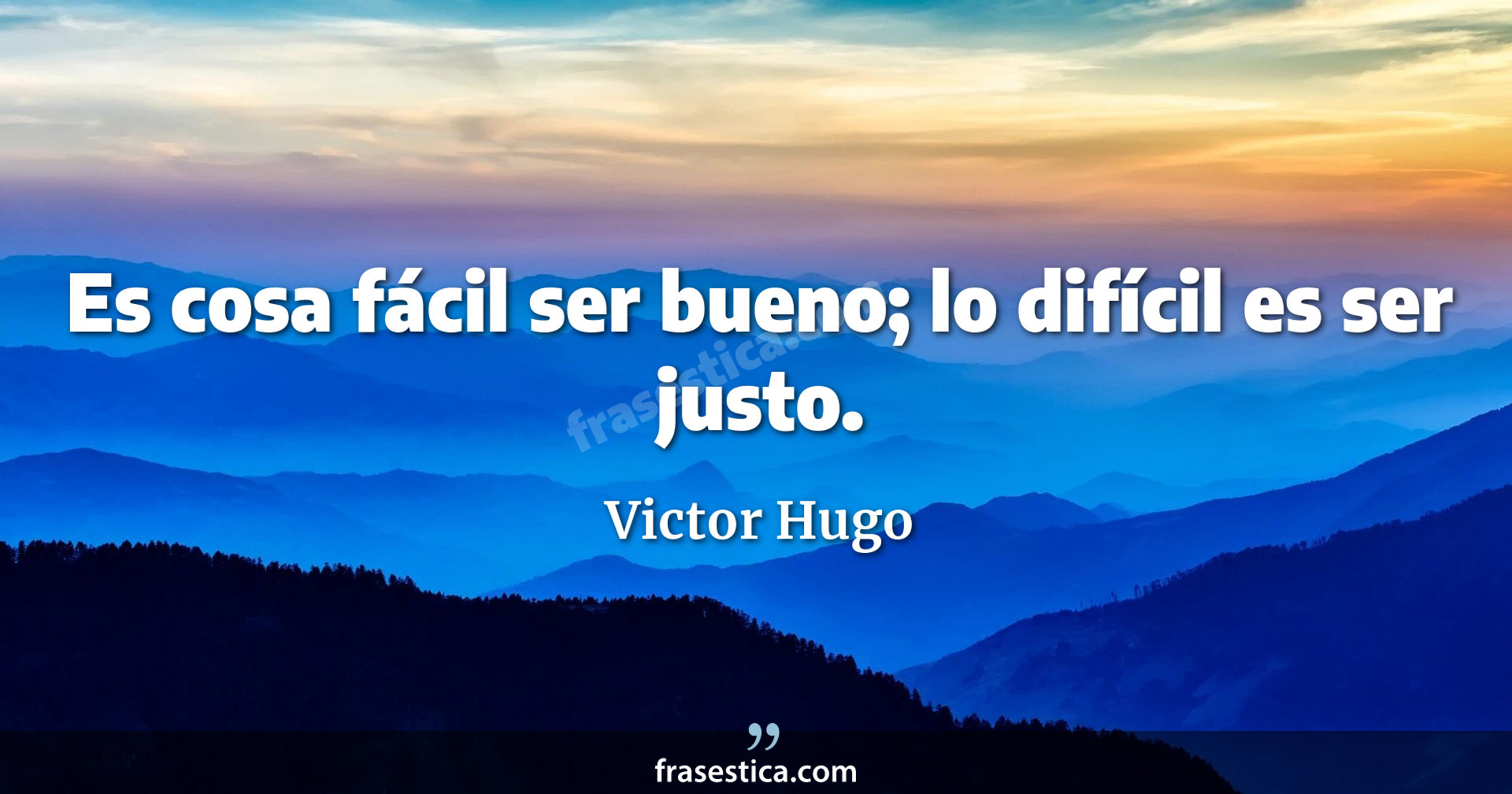 Es cosa fácil ser bueno; lo difícil es ser justo. - Victor Hugo