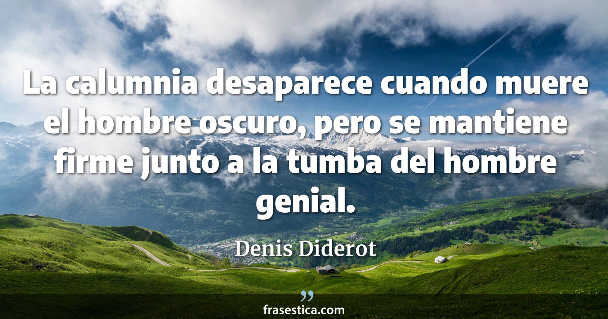 La calumnia desaparece cuando muere el hombre oscuro, pero se mantiene firme junto a la tumba del hombre genial. - Denis Diderot
