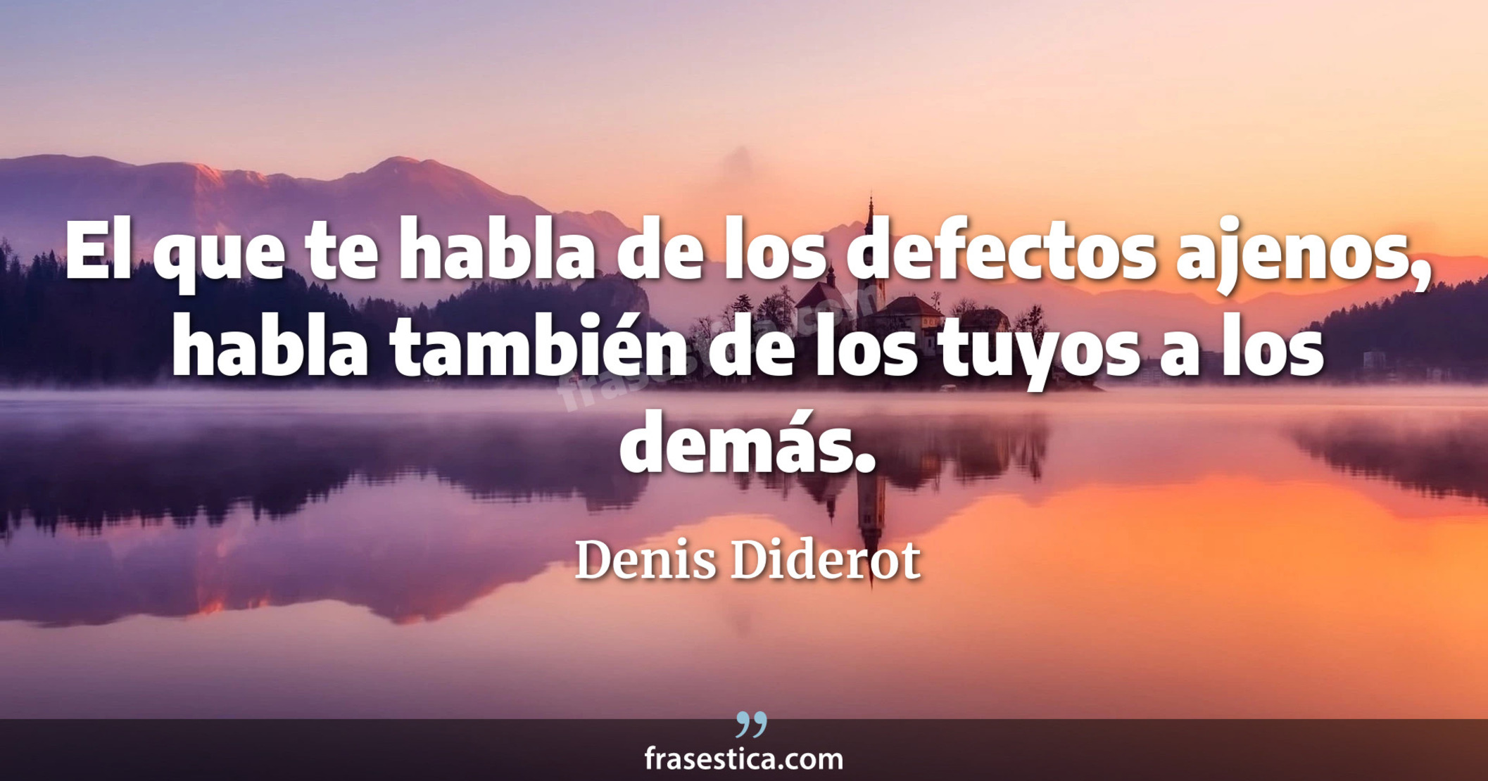 El que te habla de los defectos ajenos, habla también de los tuyos a los demás. - Denis Diderot