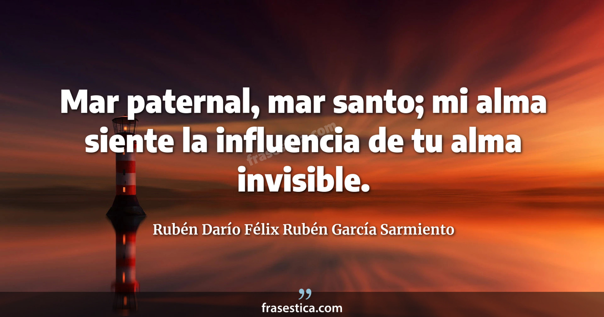 Mar paternal, mar santo; mi alma siente la influencia de tu alma invisible.  - Rubén Darío Félix Rubén García Sarmiento
