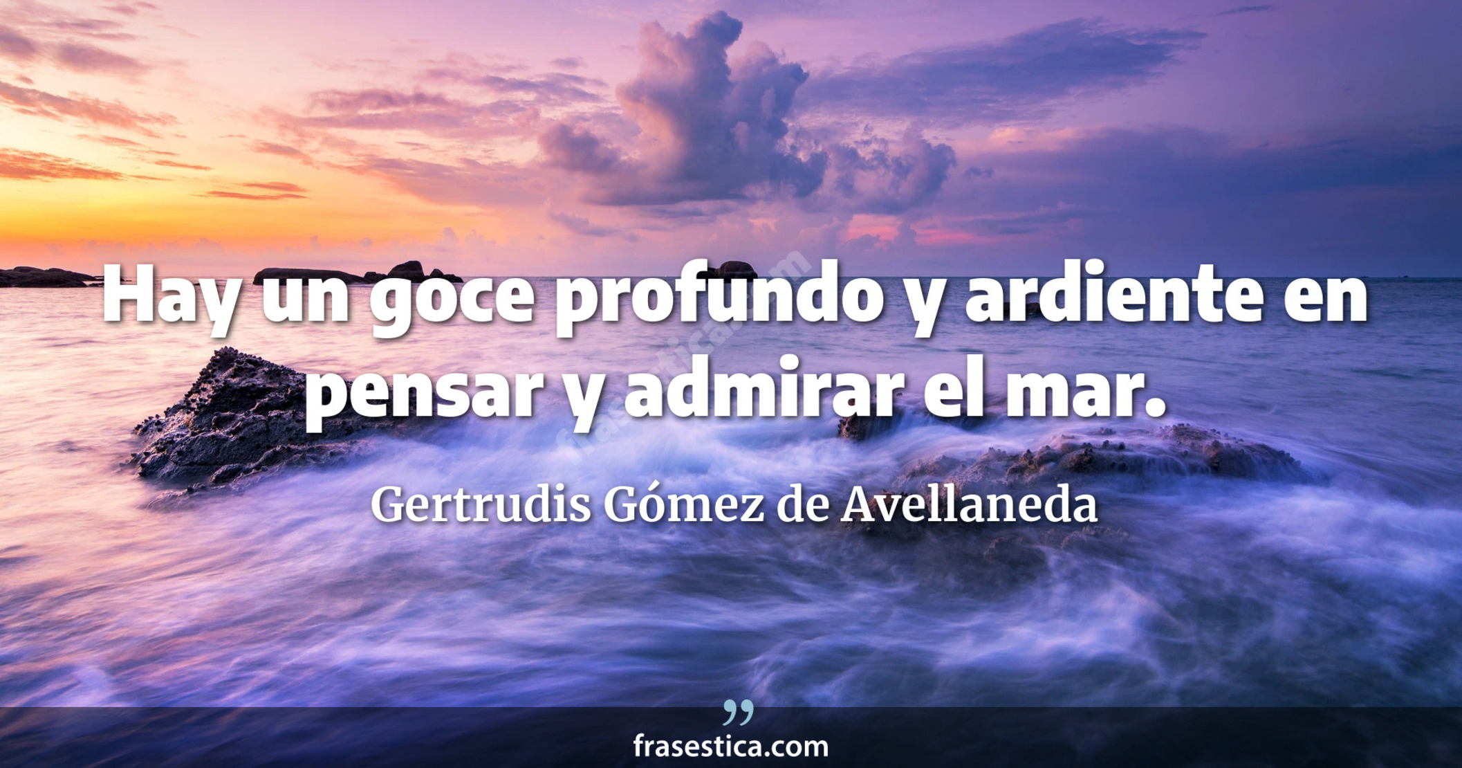 Hay un goce profundo y ardiente en pensar y admirar el mar. - Gertrudis Gómez de Avellaneda