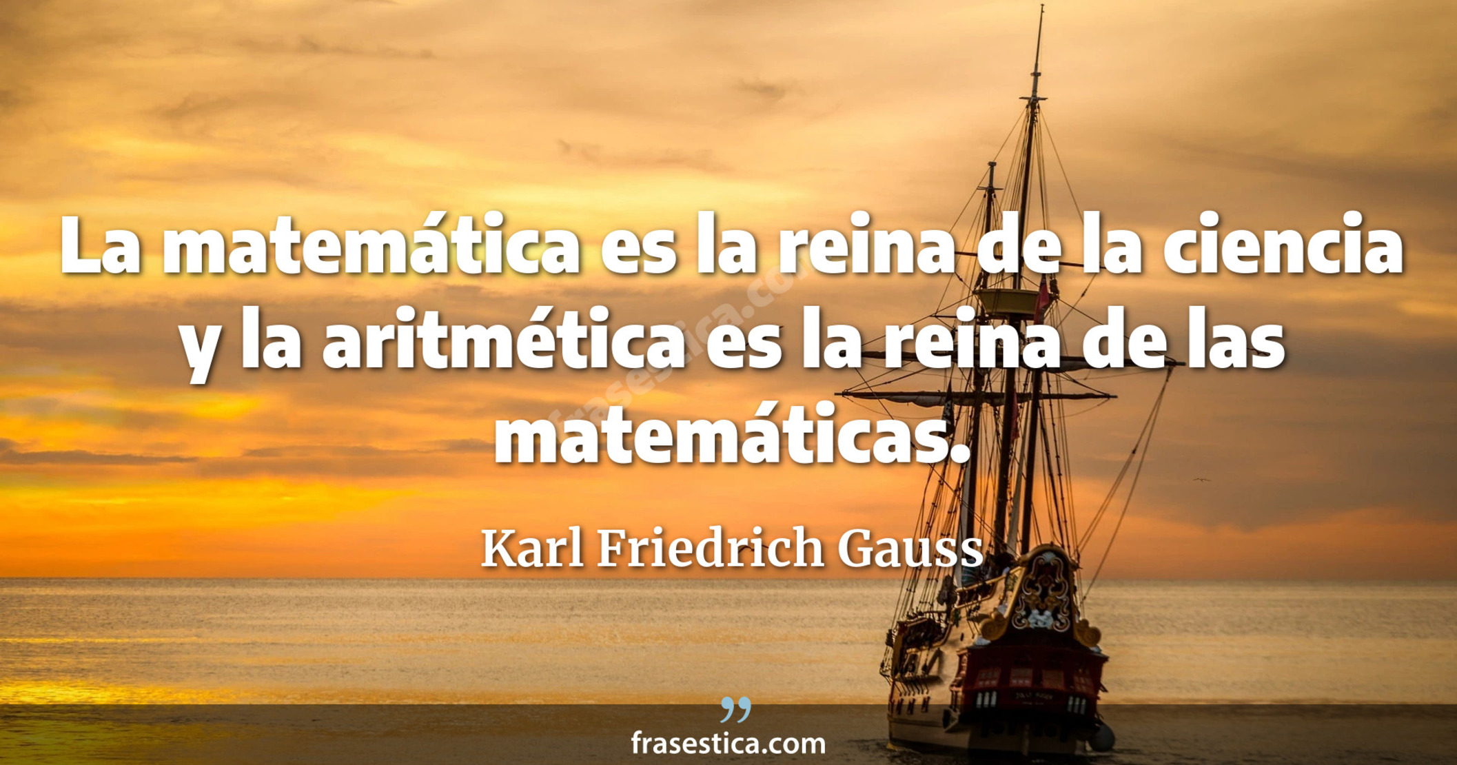 La matemática es la reina de la ciencia y la aritmética es la reina de las matemáticas. - Karl Friedrich Gauss