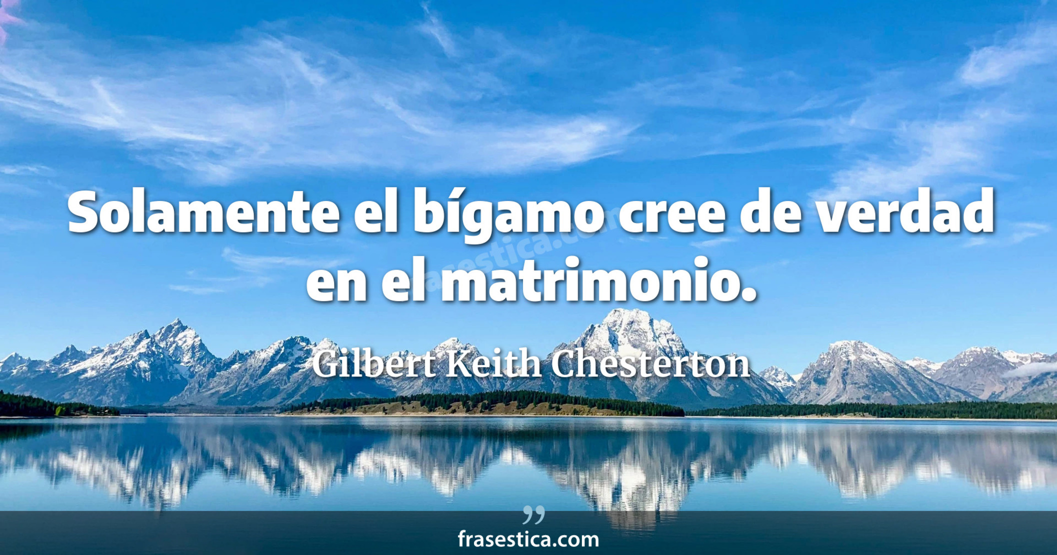 Solamente el bígamo cree de verdad en el matrimonio. - Gilbert Keith Chesterton
