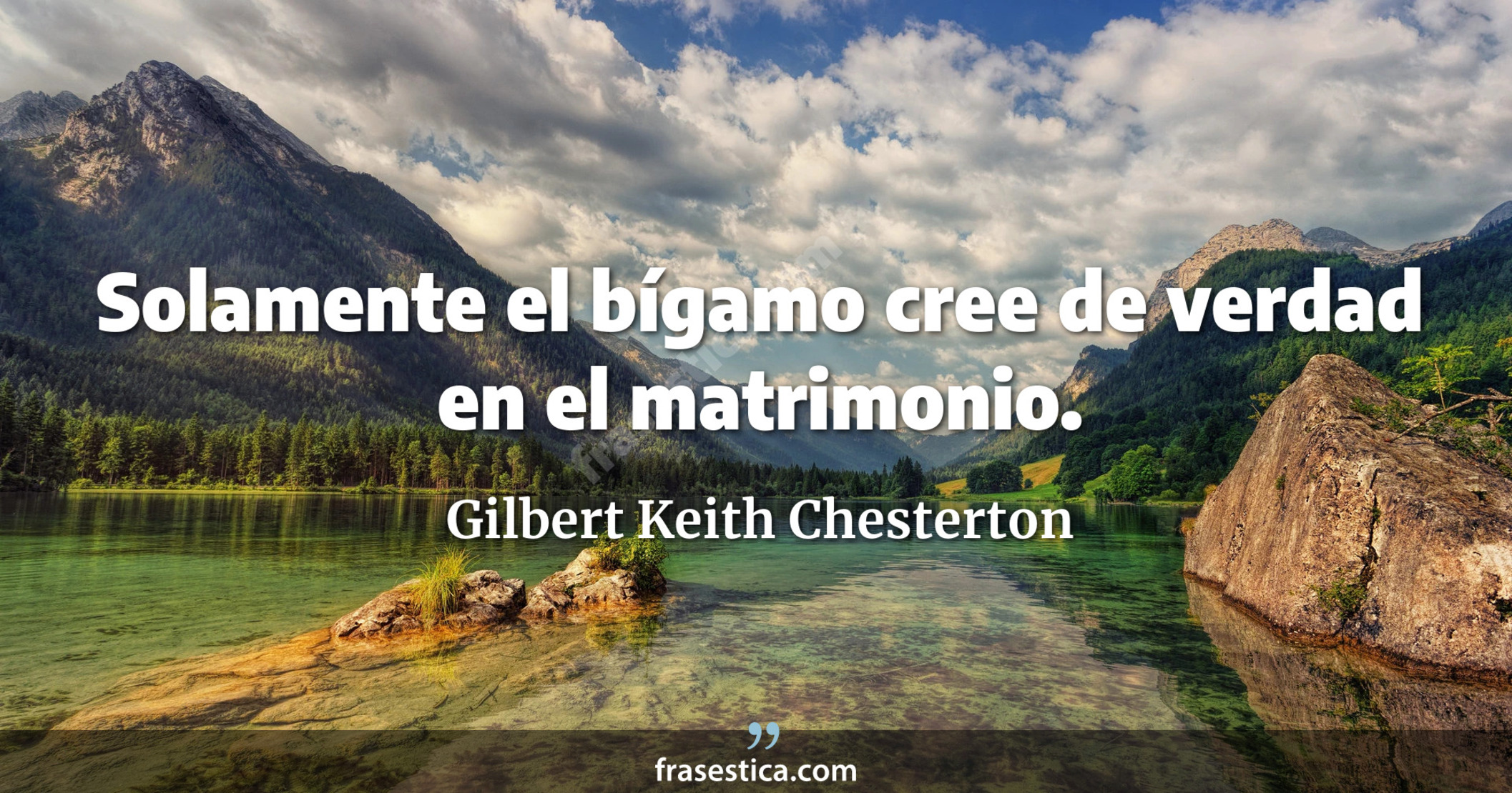 Solamente el bígamo cree de verdad en el matrimonio. - Gilbert Keith Chesterton