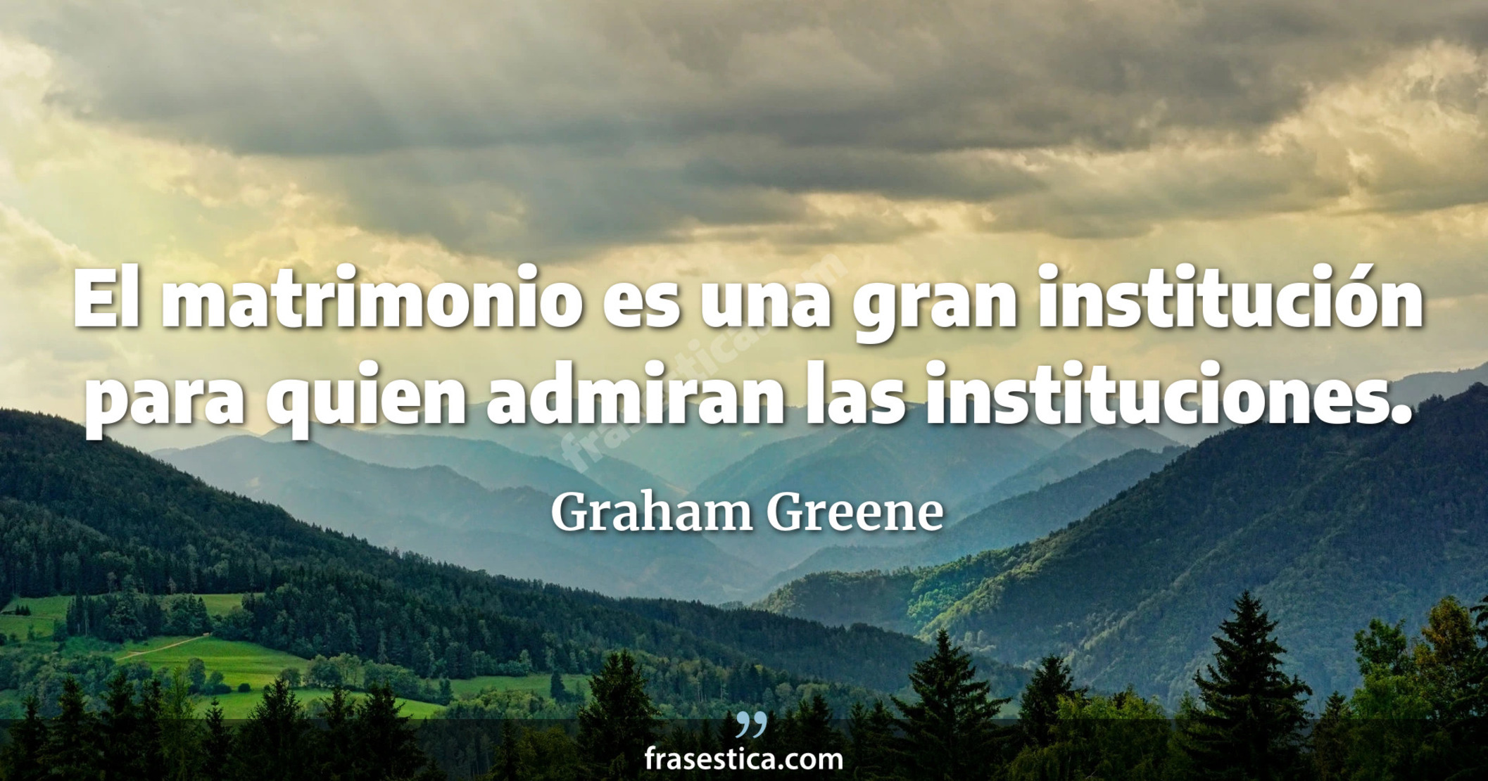 El matrimonio es una gran institución para quien admiran las instituciones.  - Graham Greene
