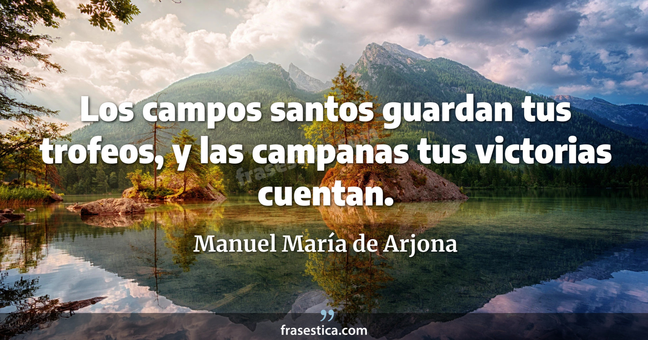Los campos santos guardan tus trofeos, y las campanas tus victorias cuentan. - Manuel María de Arjona
