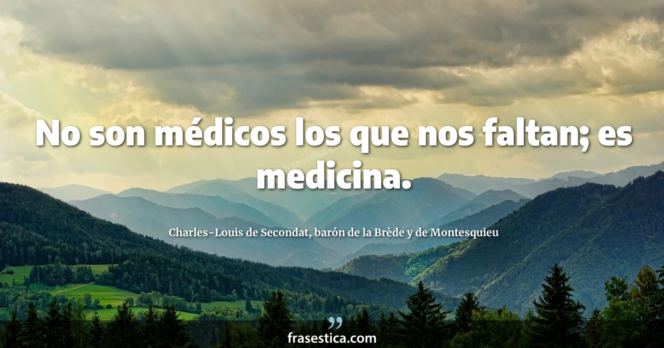 No son médicos los que nos faltan; es medicina. - Charles-Louis de Secondat, barón de la Brède y de Montesquieu