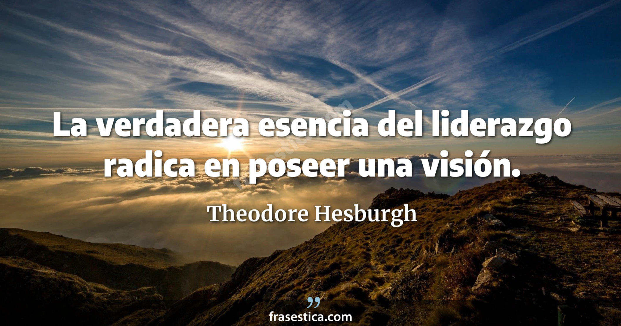 La verdadera esencia del liderazgo radica en poseer una visión. - Theodore Hesburgh
