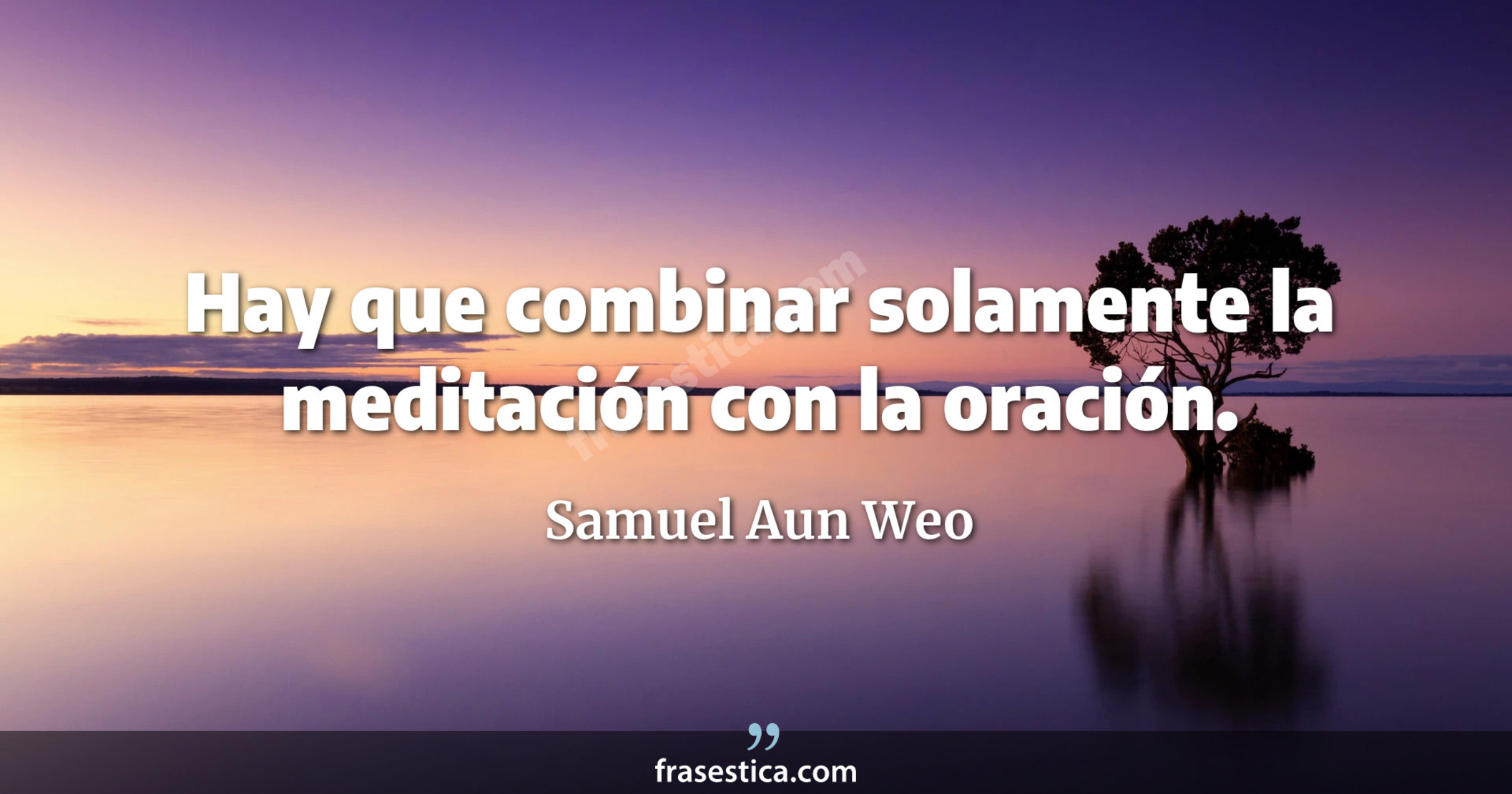 Hay que combinar solamente la meditación con la oración. - Samuel Aun Weo