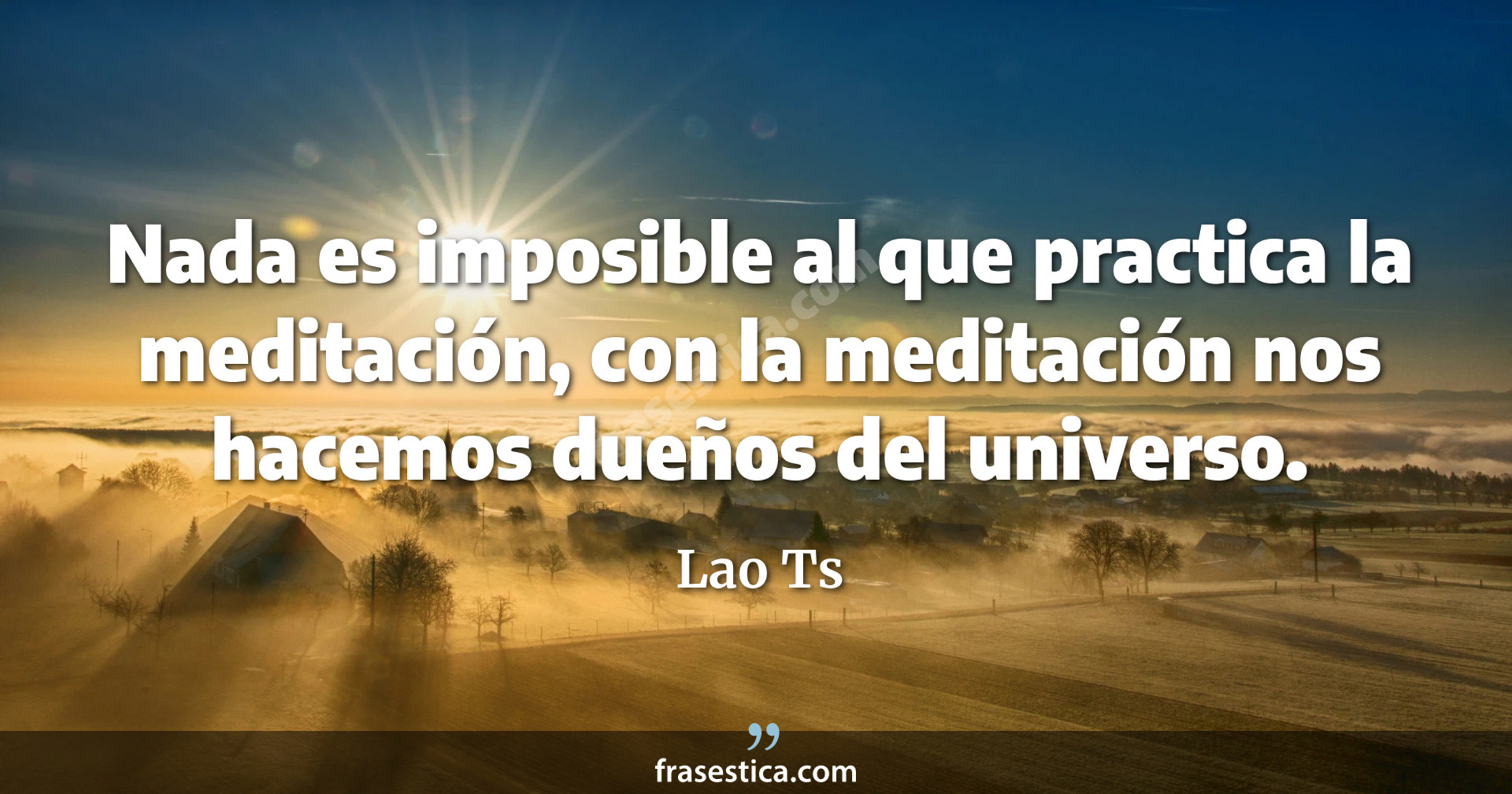 Nada es imposible al que practica la meditación, con la meditación nos hacemos dueños del universo. - Lao Ts