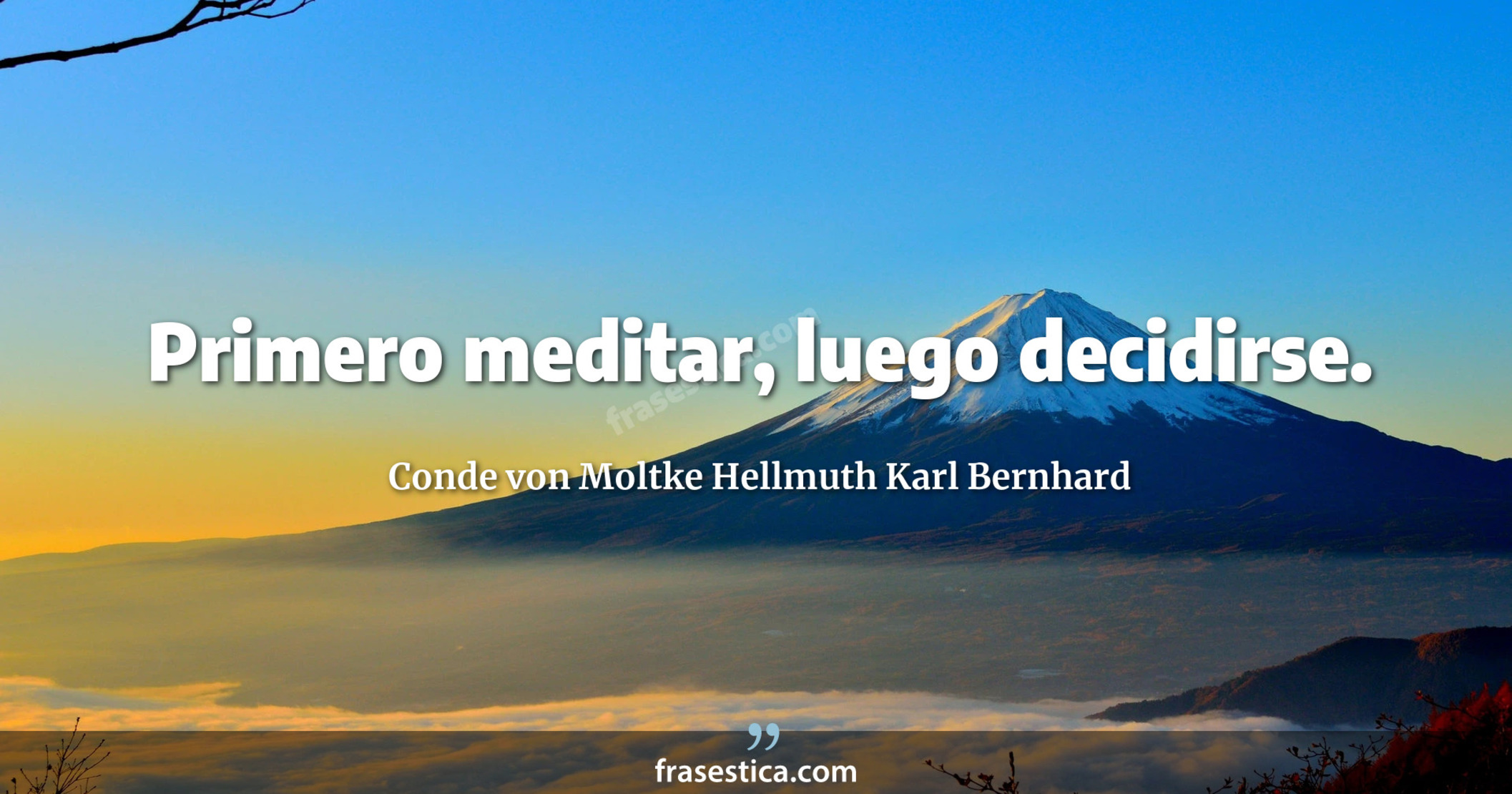 Primero meditar, luego decidirse. - Conde von Moltke Hellmuth Karl Bernhard