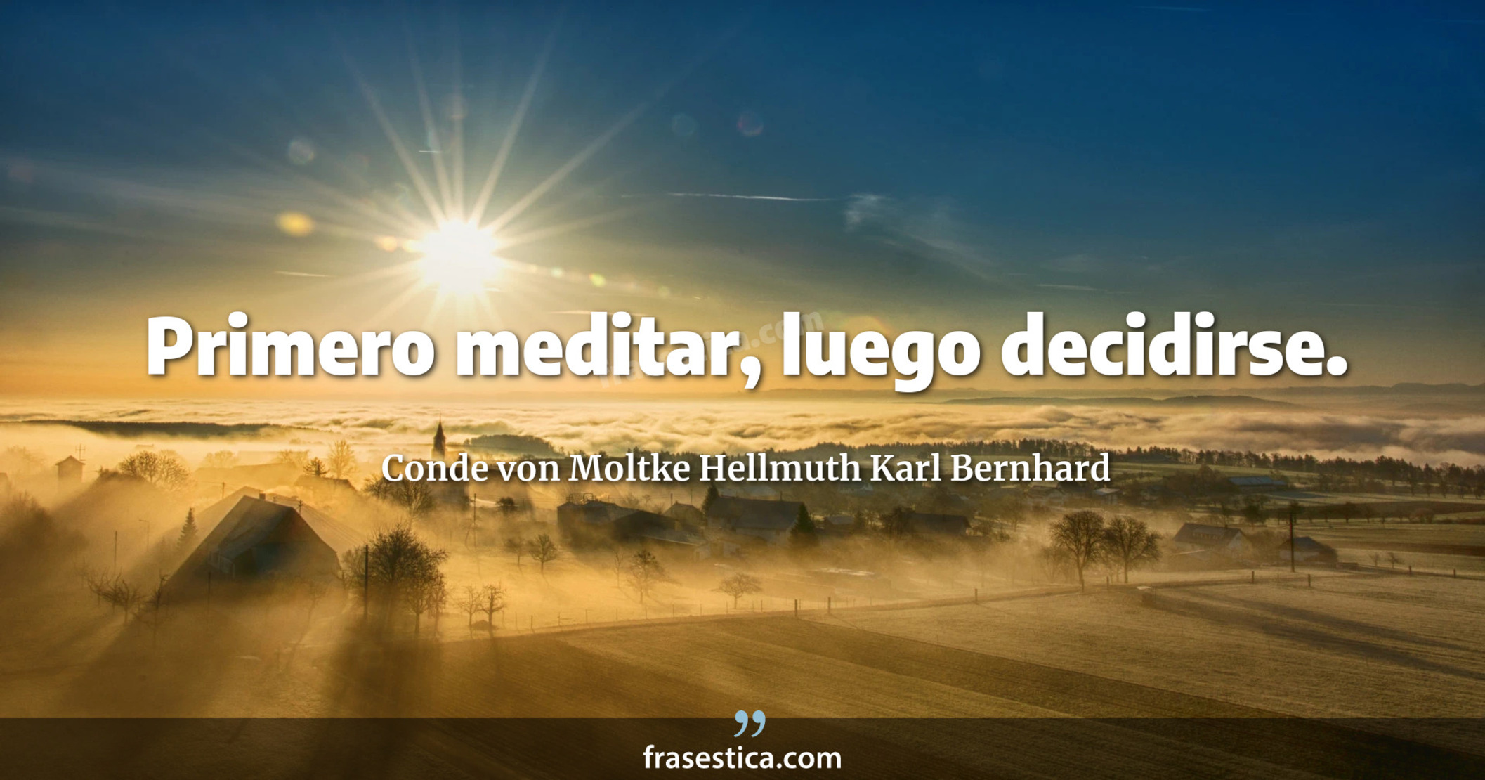 Primero meditar, luego decidirse. - Conde von Moltke Hellmuth Karl Bernhard