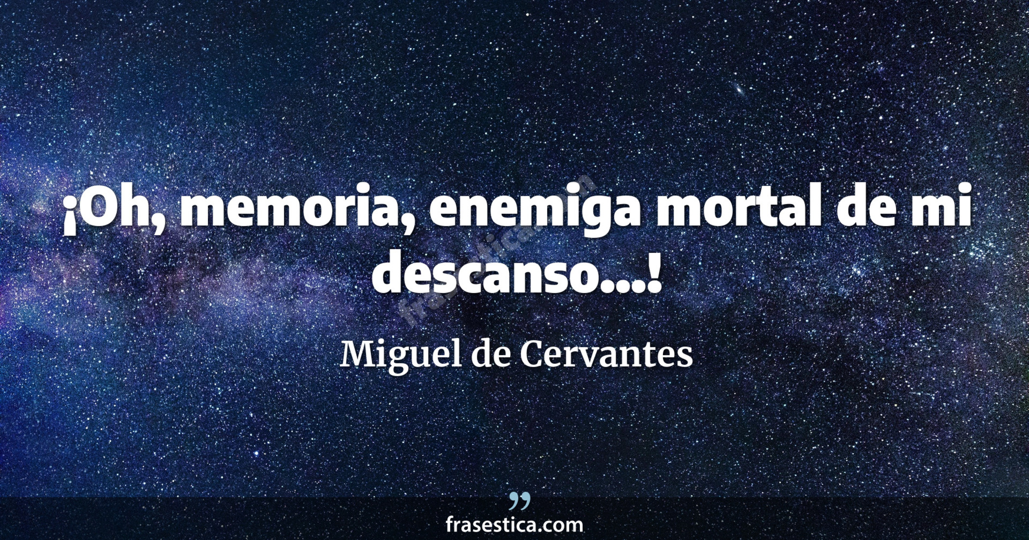 ¡Oh, memoria, enemiga mortal de mi descanso...! - Miguel de Cervantes