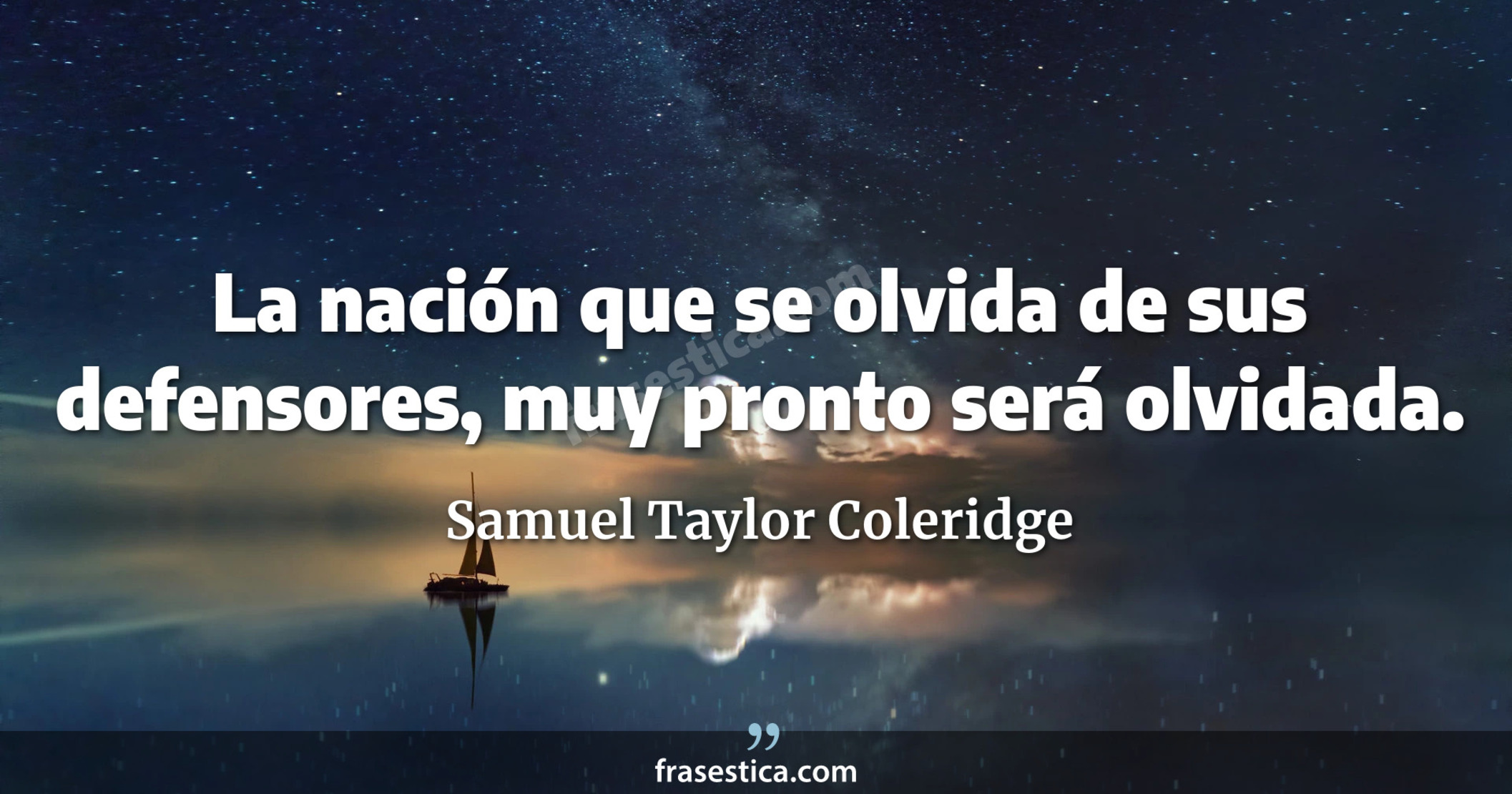 La nación que se olvida de sus defensores, muy pronto será olvidada. - Samuel Taylor Coleridge