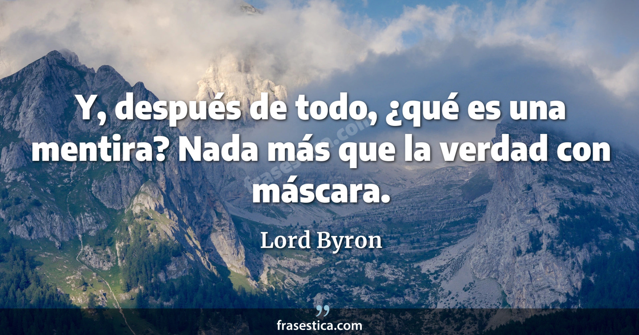 Y, después de todo, ¿qué es una mentira? Nada más que la verdad con máscara. - Lord Byron