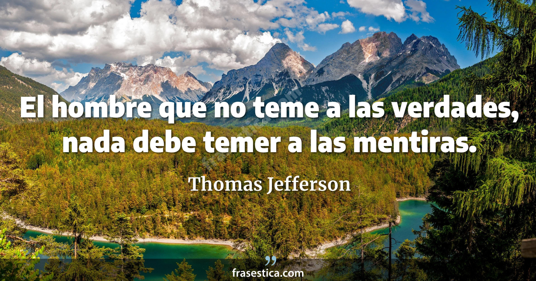 El hombre que no teme a las verdades, nada debe temer a las mentiras. - Thomas Jefferson
