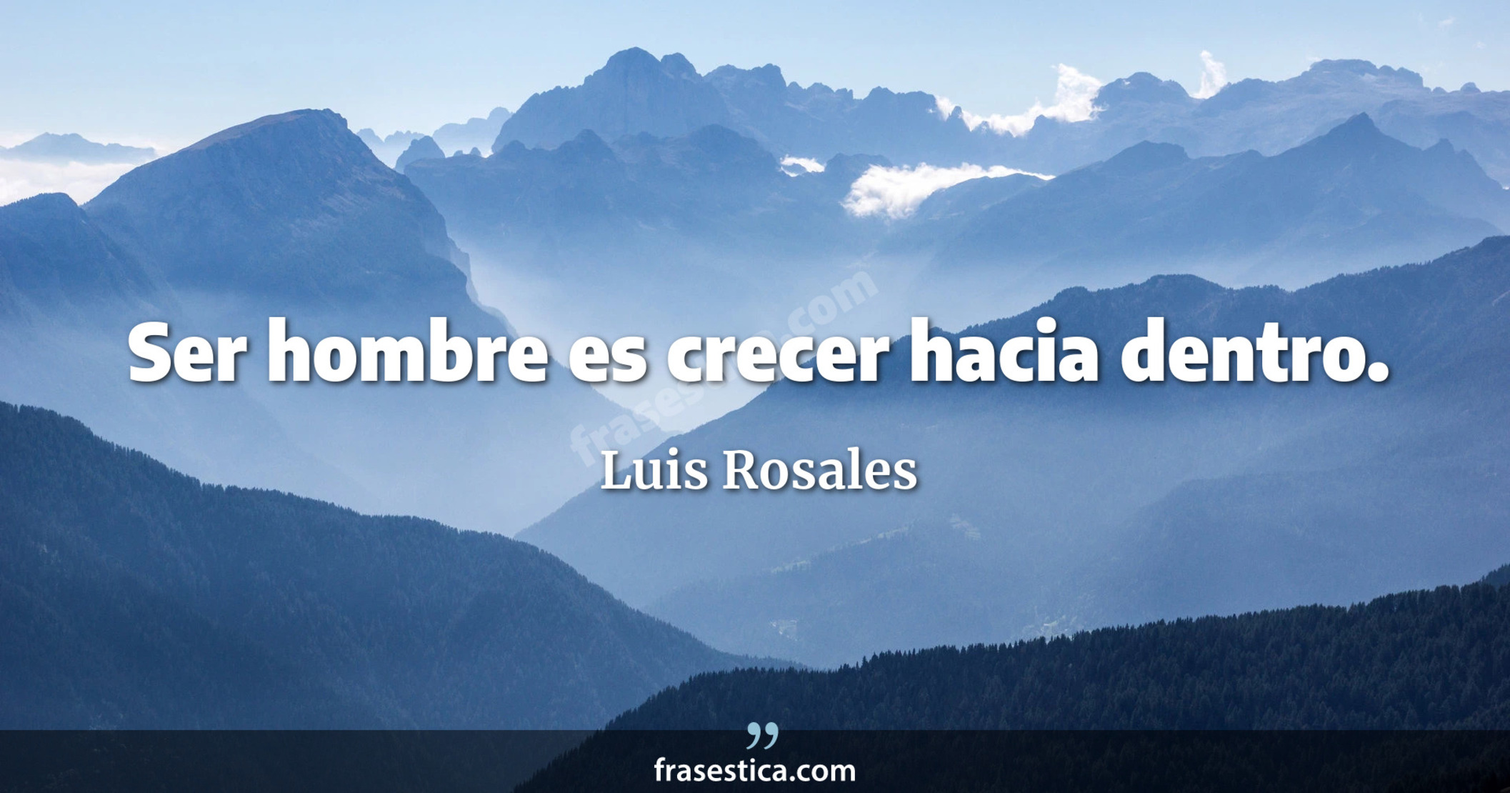 Ser hombre es crecer hacia dentro. - Luis Rosales