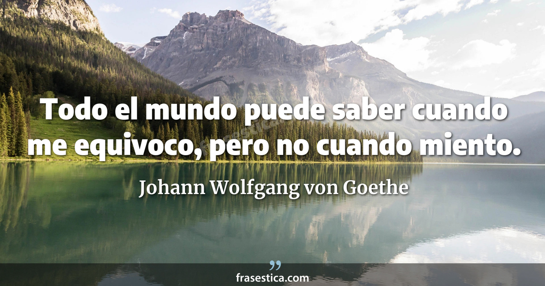 Todo el mundo puede saber cuando me equivoco, pero no cuando miento. - Johann Wolfgang von Goethe