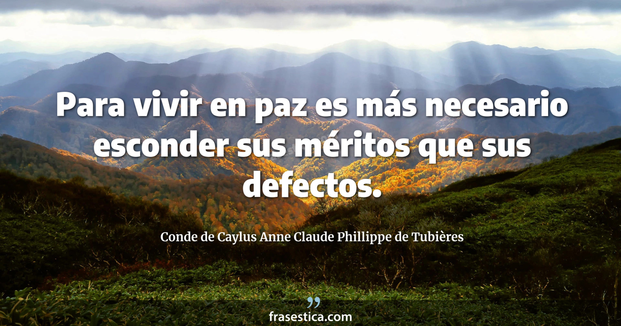 Para vivir en paz es más necesario esconder sus méritos que sus defectos. - Conde de Caylus Anne Claude Phillippe de Tubières