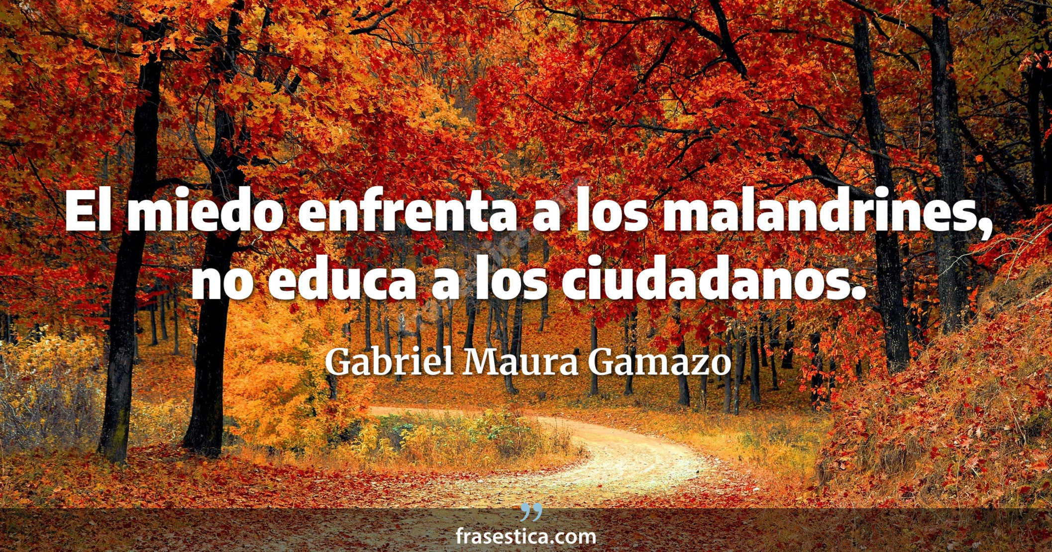 El miedo enfrenta a los malandrines, no educa a los ciudadanos. - Gabriel Maura Gamazo