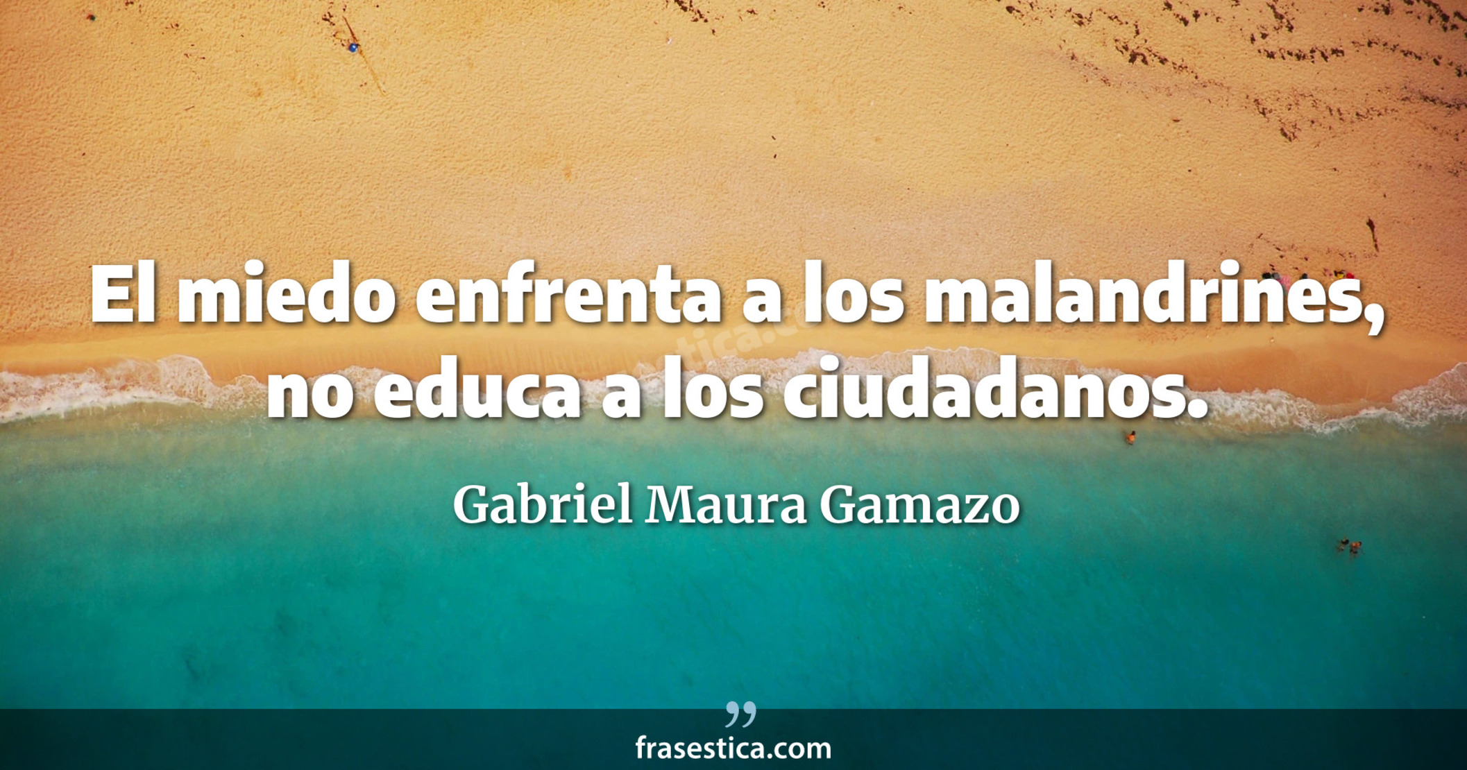 El miedo enfrenta a los malandrines, no educa a los ciudadanos. - Gabriel Maura Gamazo