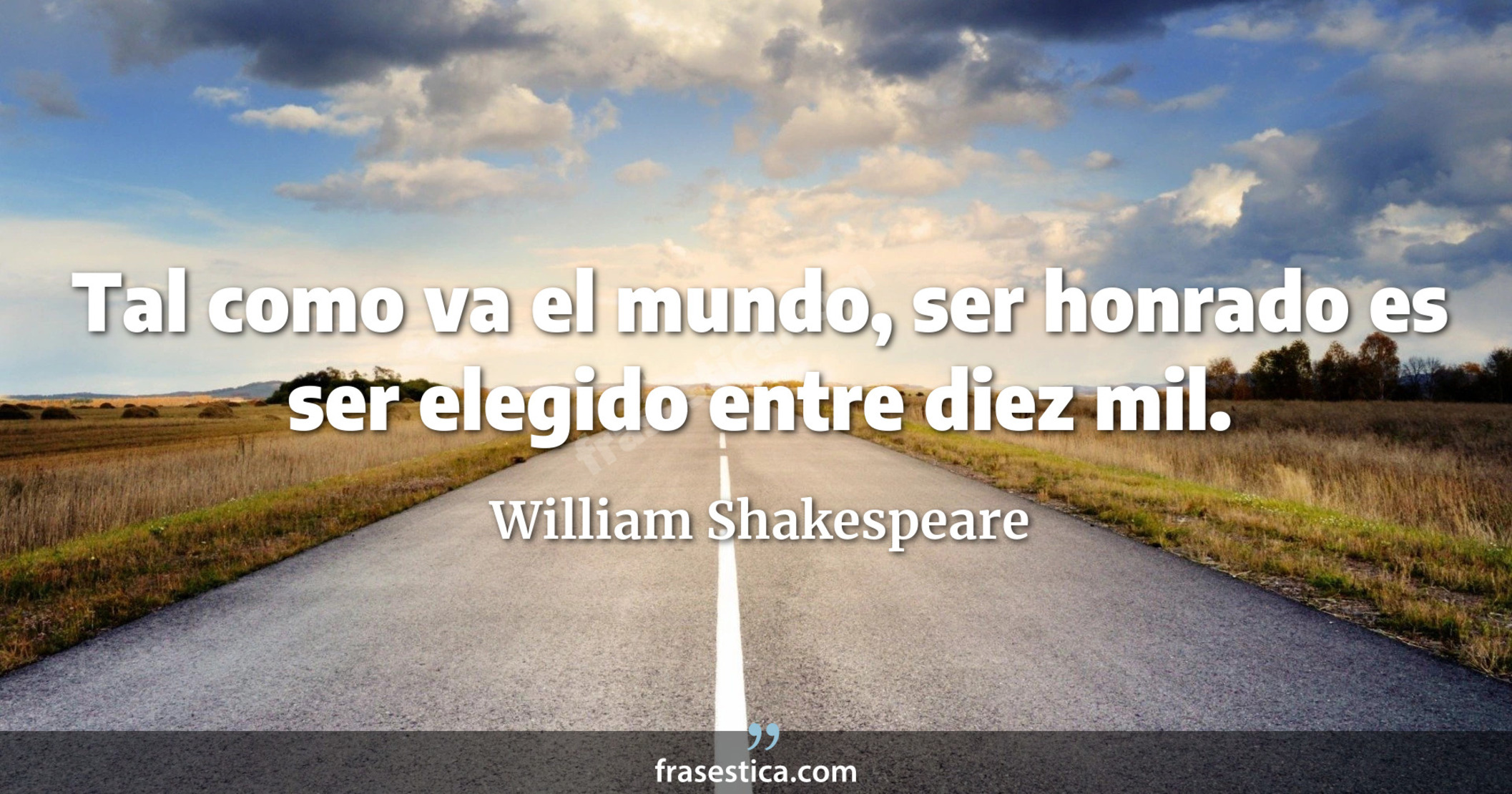 Tal como va el mundo, ser honrado es ser elegido entre diez mil. - William Shakespeare