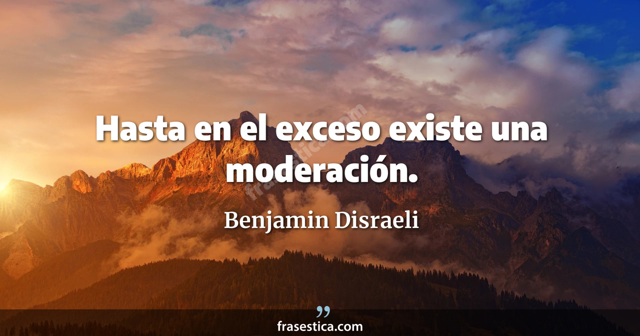 Hasta en el exceso existe una moderación. - Benjamin Disraeli