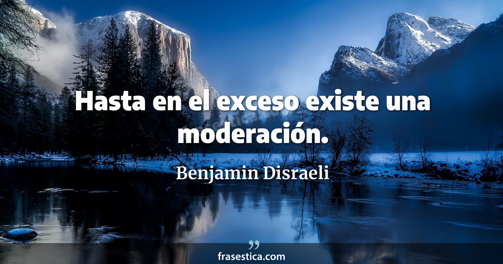 Hasta en el exceso existe una moderación. - Benjamin Disraeli