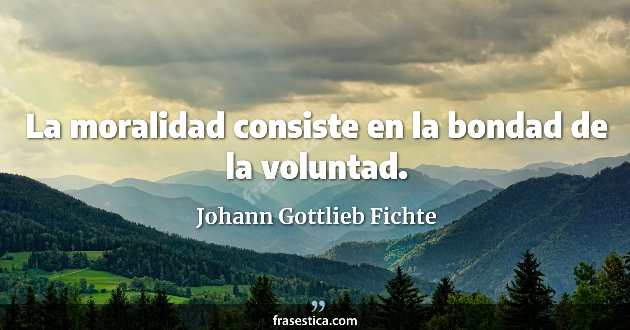 La moralidad consiste en la bondad de la voluntad. - Johann Gottlieb Fichte
