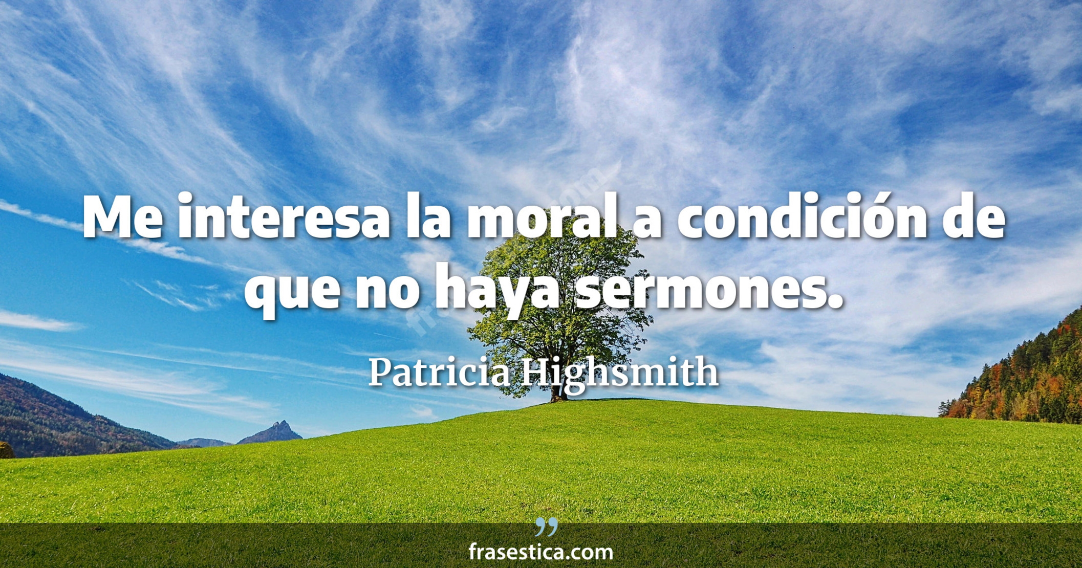 Me interesa la moral a condición de que no haya sermones. - Patricia Highsmith