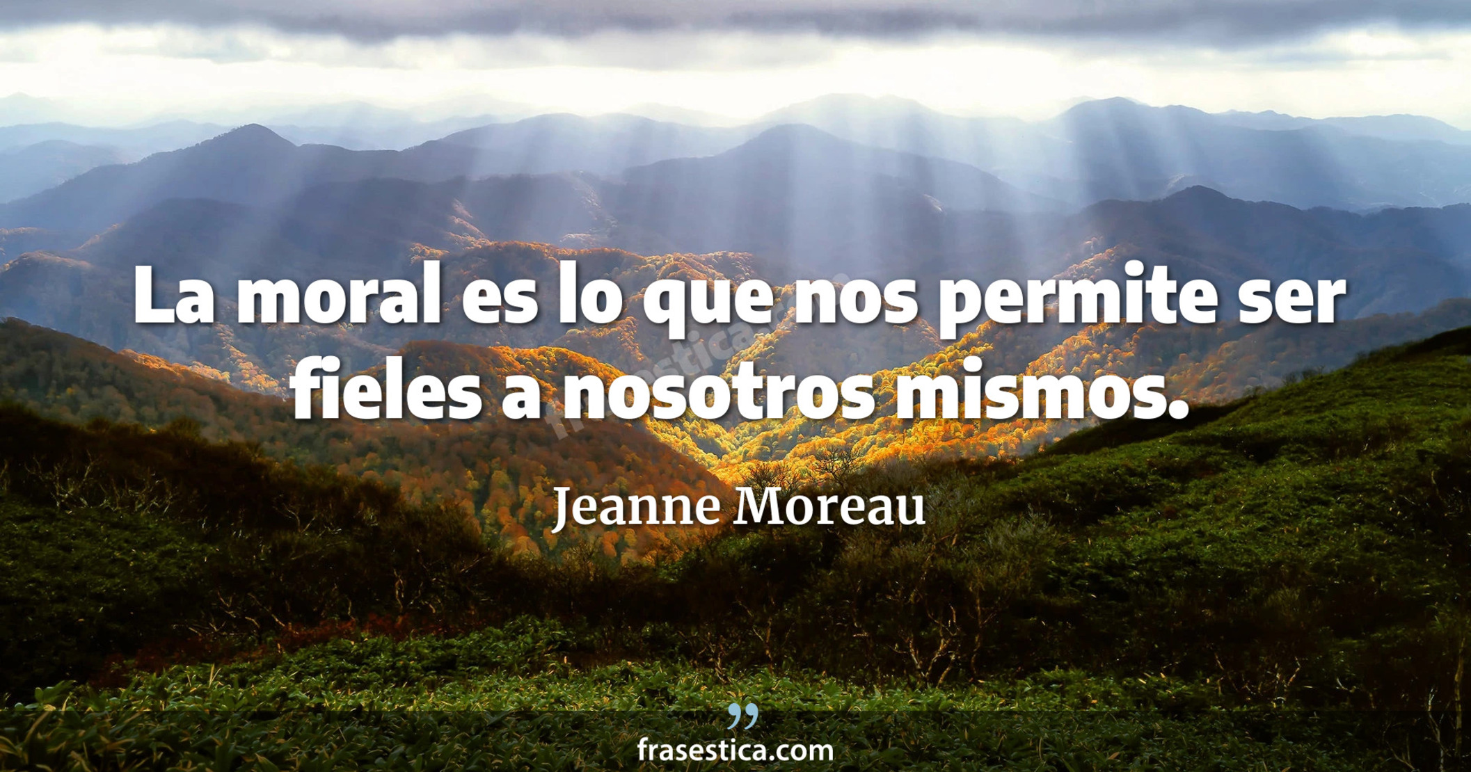 La moral es lo que nos permite ser fieles a nosotros mismos. - Jeanne Moreau