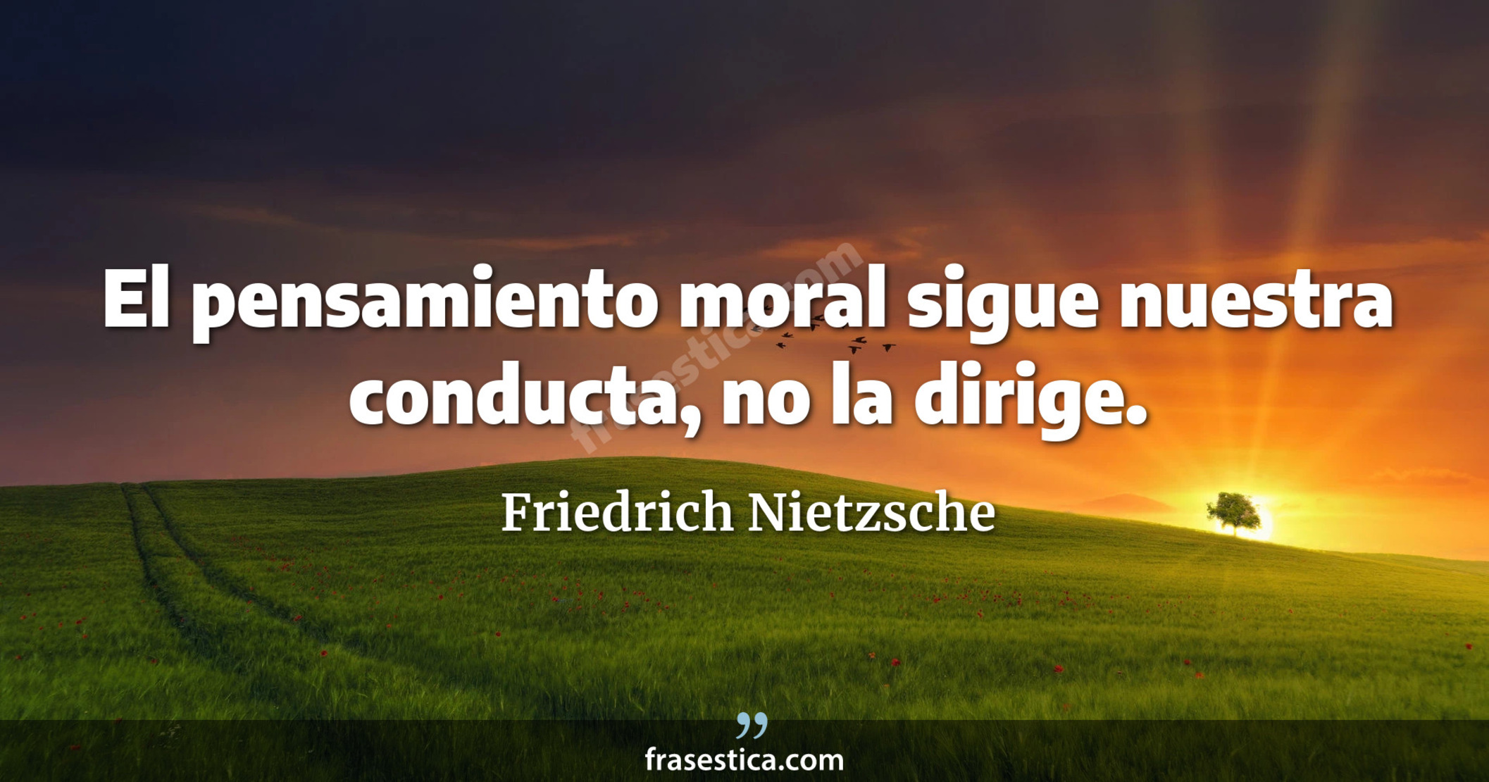 El pensamiento moral sigue nuestra conducta, no la dirige. - Friedrich Nietzsche