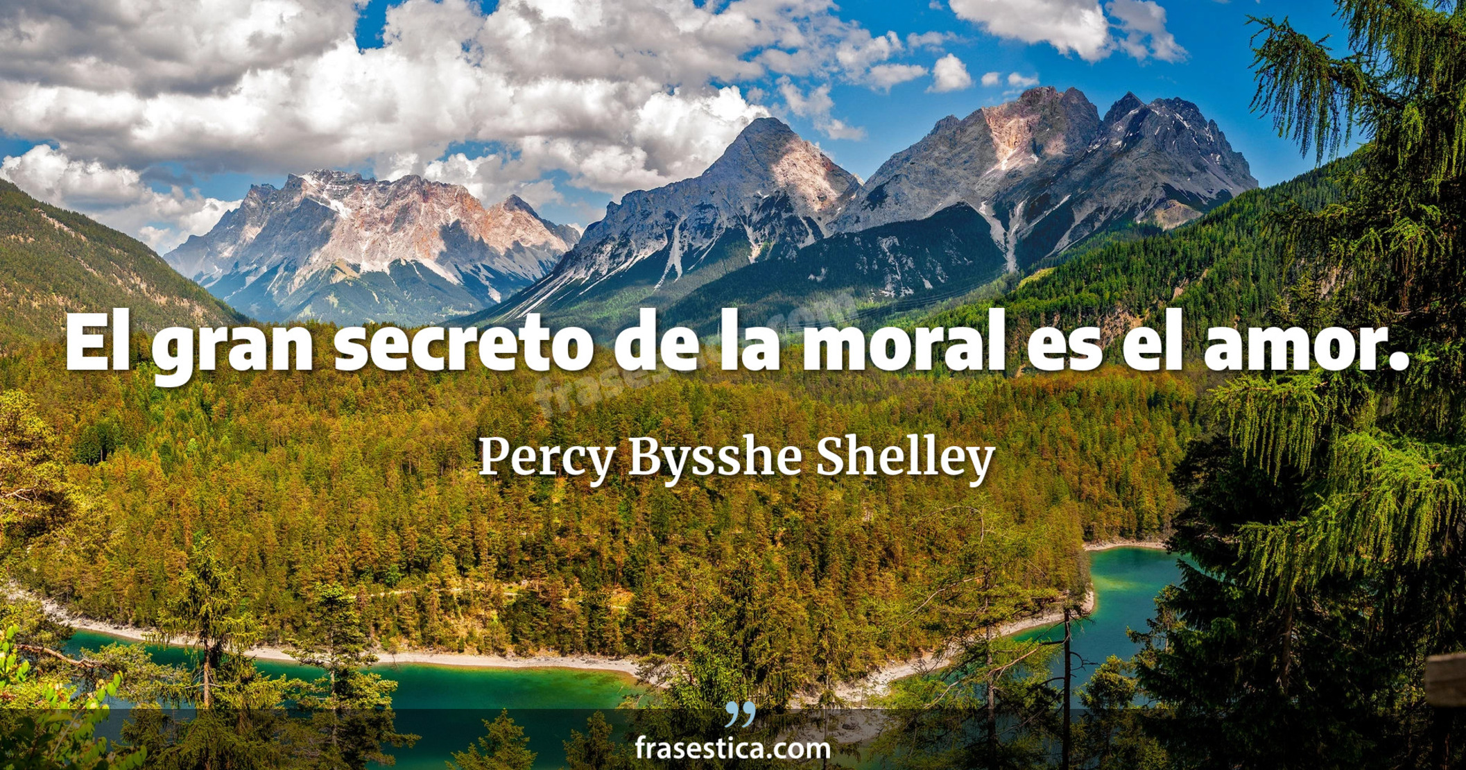 El gran secreto de la moral es el amor. - Percy Bysshe Shelley
